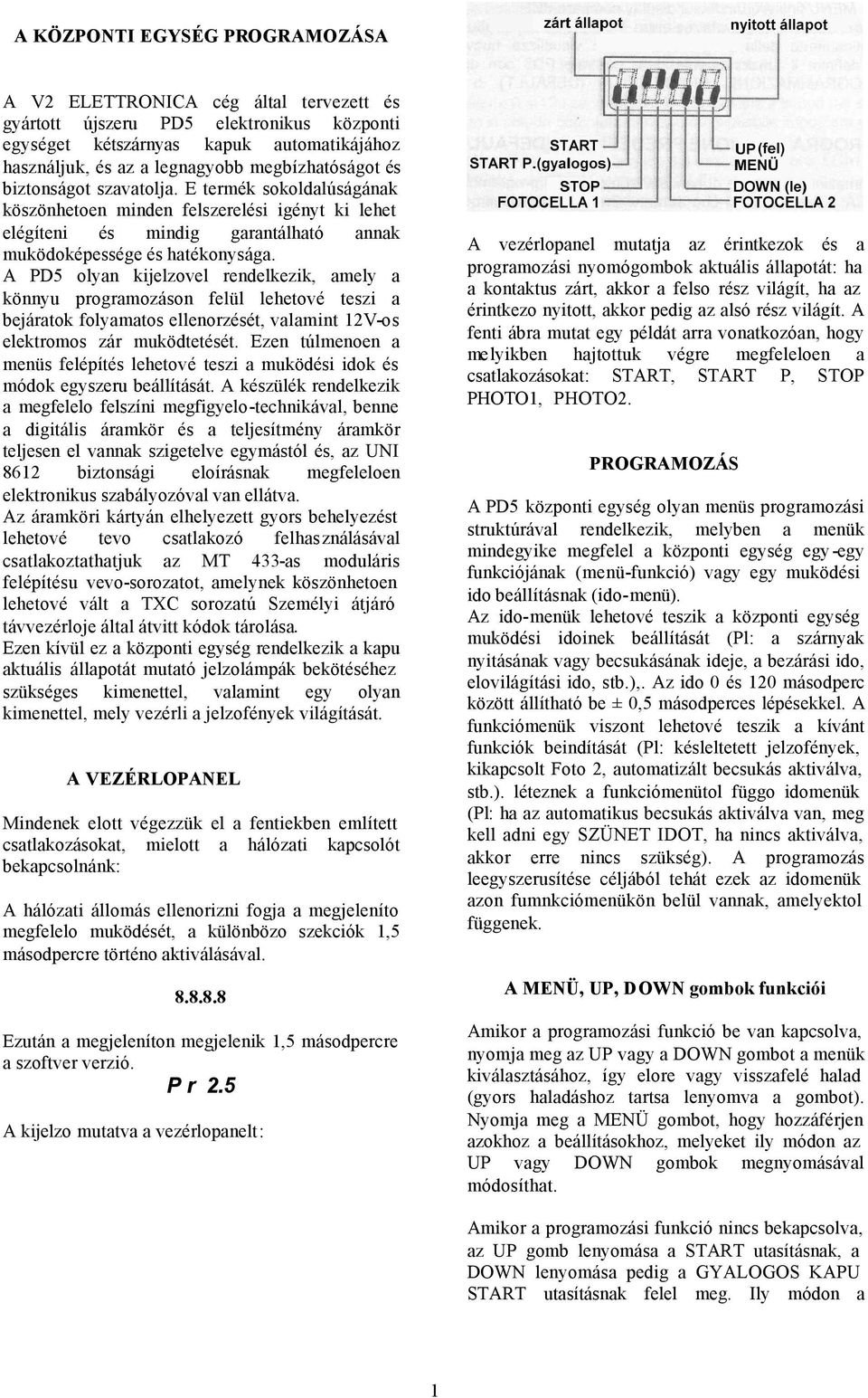 A PD5 olyan kijelzovel rendelkezik, amely a könnyu programozáson felül lehetové teszi a bejáratok folyamatos ellerzését, valamint 12V-os elektromos zár muködtetését.