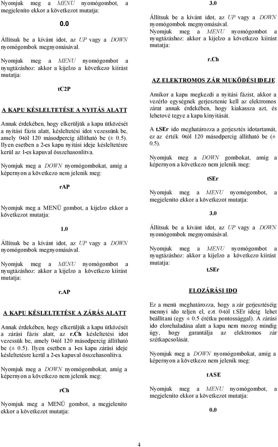 alatt, késleltetési idot vezessünk be, amely 0-tól 120 másodpercig állítható be (± 0.5). Ilyen esetben a 2-es kapu nyitási ideje késleltetésre kerül az 1-es kapuval összehasonlítva.