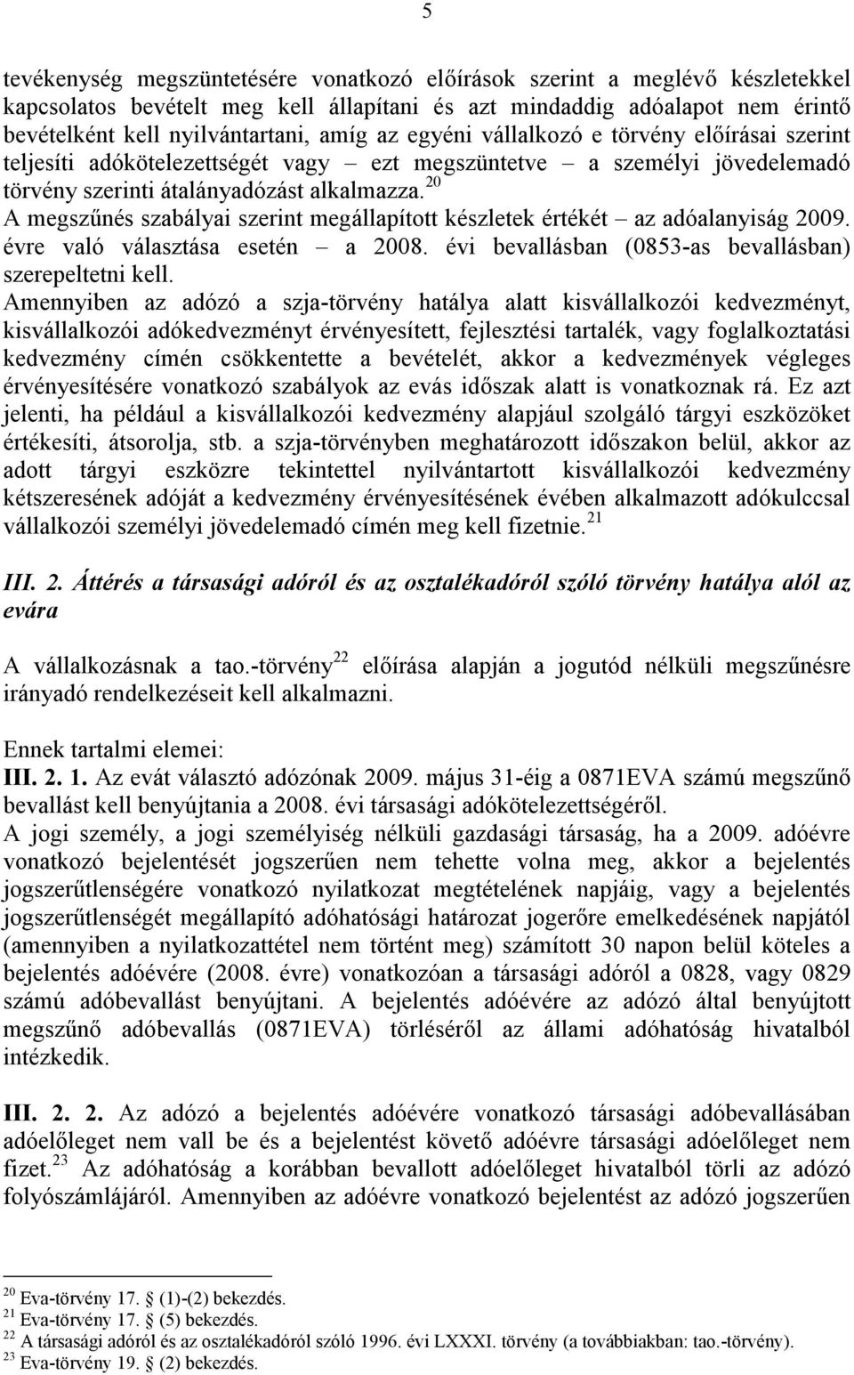 20 A megszűnés szabályai szerint megállapított készletek értékét az adóalanyiság 2009. évre való választása esetén a 2008. évi bevallásban (0853-as bevallásban) szerepeltetni kell.