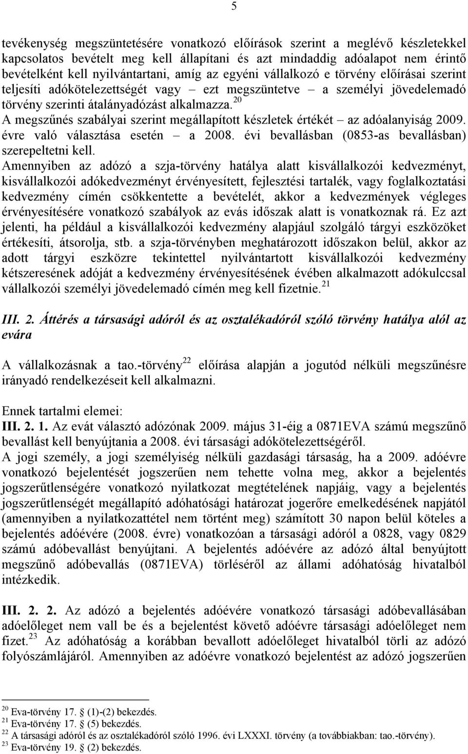 20 A megszűnés szabályai szerint megállapított készletek értékét az adóalanyiság 2009. évre való választása esetén a 2008. évi bevallásban (0853-as bevallásban) szerepeltetni kell.