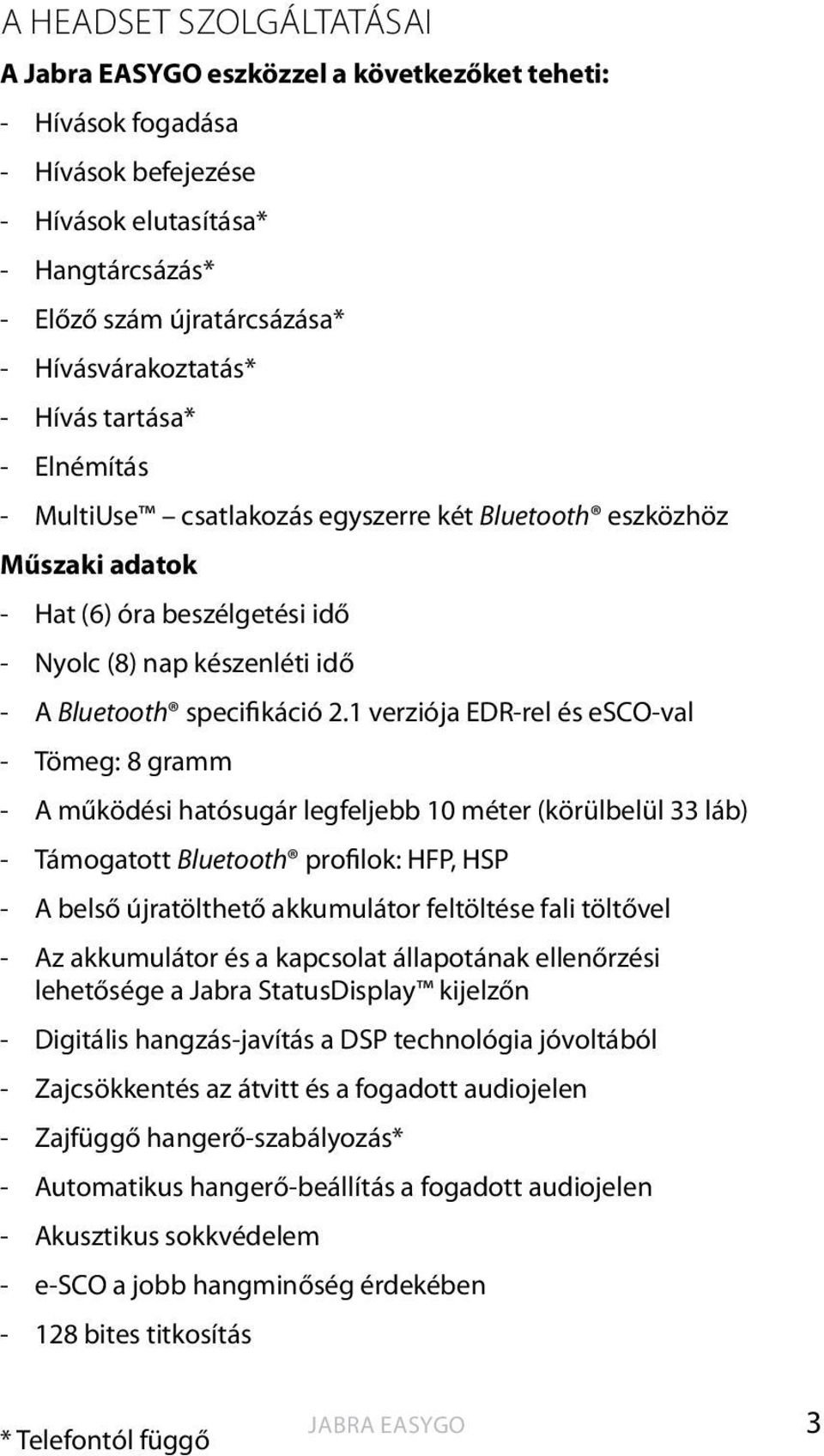 1 verziója EDR-rel és esco-val - Tömeg: 8 gramm - A működési hatósugár legfeljebb 10 méter (körülbelül 33 láb) - Támogatott Bluetooth profilok: HFP, HSP - A belső újratölthető akkumulátor feltöltése