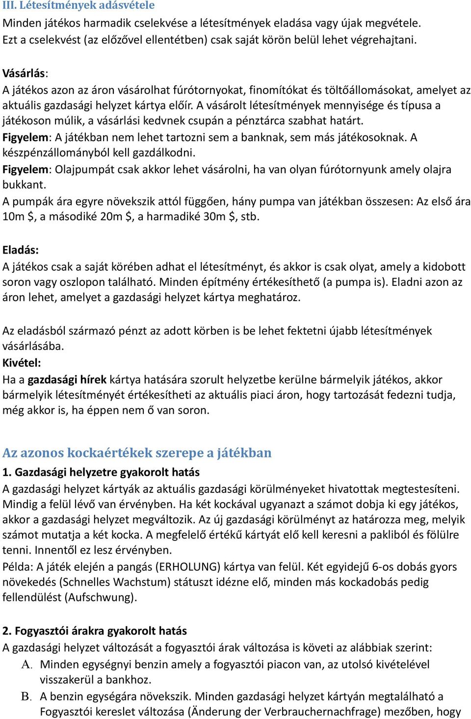 A vásárolt létesítmények mennyisége és típusa a játékoson múlik, a vásárlási kedvnek csupán a pénztárca szabhat határt. Figyelem: A játékban nem lehet tartozni sem a banknak, sem más játékosoknak.