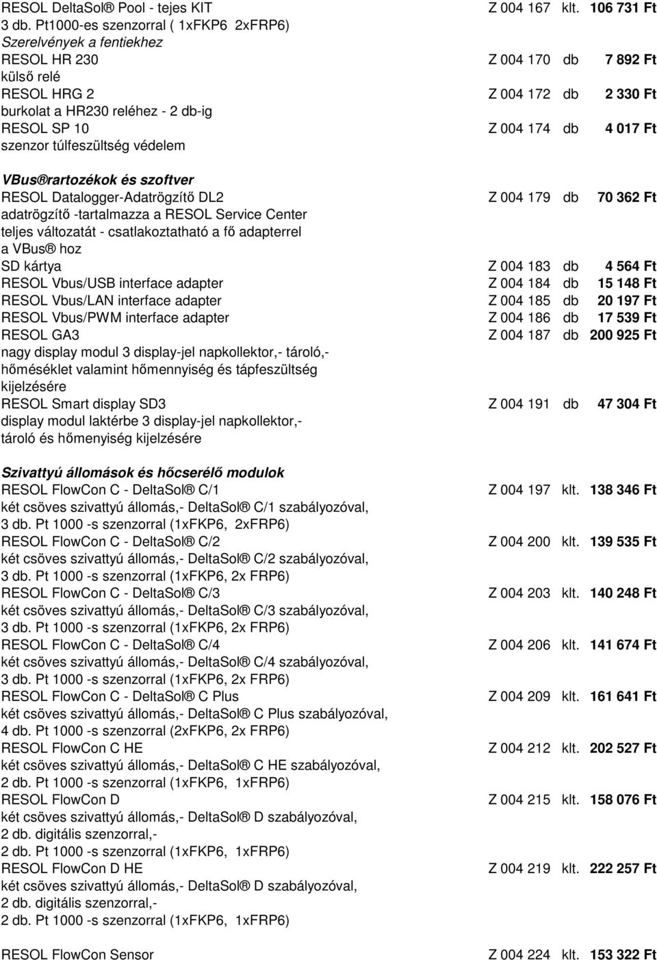 174 db 4 017 Ft szenzor túlfeszültség védelem VBus rartozékok és szoftver RESOL Datalogger-Adatrögzítő DL2 Z 004 179 db 70 362 Ft adatrögzítő -tartalmazza a RESOL Service Center teljes változatát -