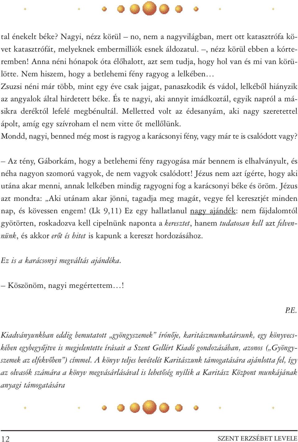 Nem hiszem, hogy a betlehemi fény ragyog a lelkében Zsuzsi néni már több, mint egy éve csak jajgat, panaszkodik és vádol, lelkébõl hiányzik az angyalok által hirdetett béke.