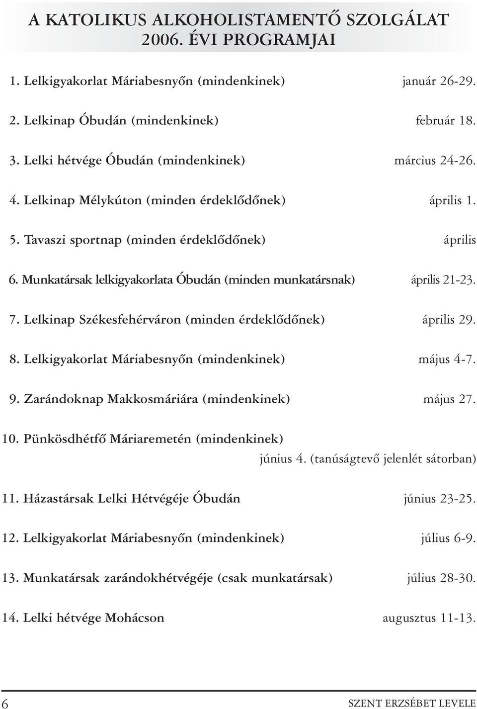 Munkatársak lelkigyakorlata Óbudán (minden munkatársnak) április 21-23. 7. Lelkinap Székesfehérváron (minden érdeklõdõnek) április 29. 8. Lelkigyakorlat Máriabesnyõn (mindenkinek) május 4-7. 9.