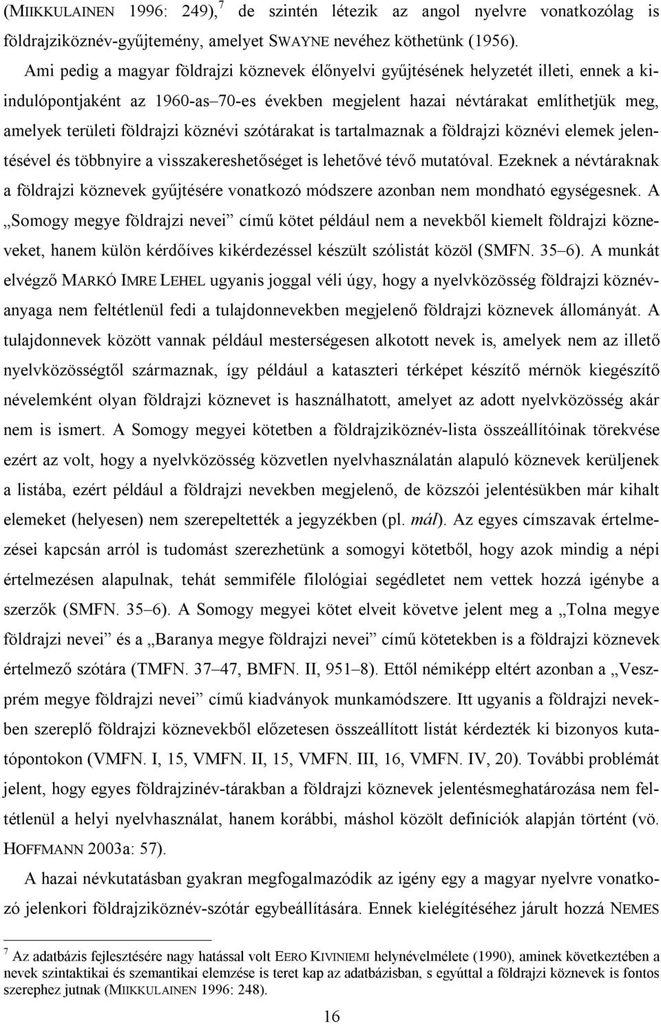 földrajzi köznévi szótárakat is tartalmaznak a földrajzi köznévi elemek jelentésével és többnyire a visszakereshetőséget is lehetővé tévő mutatóval.