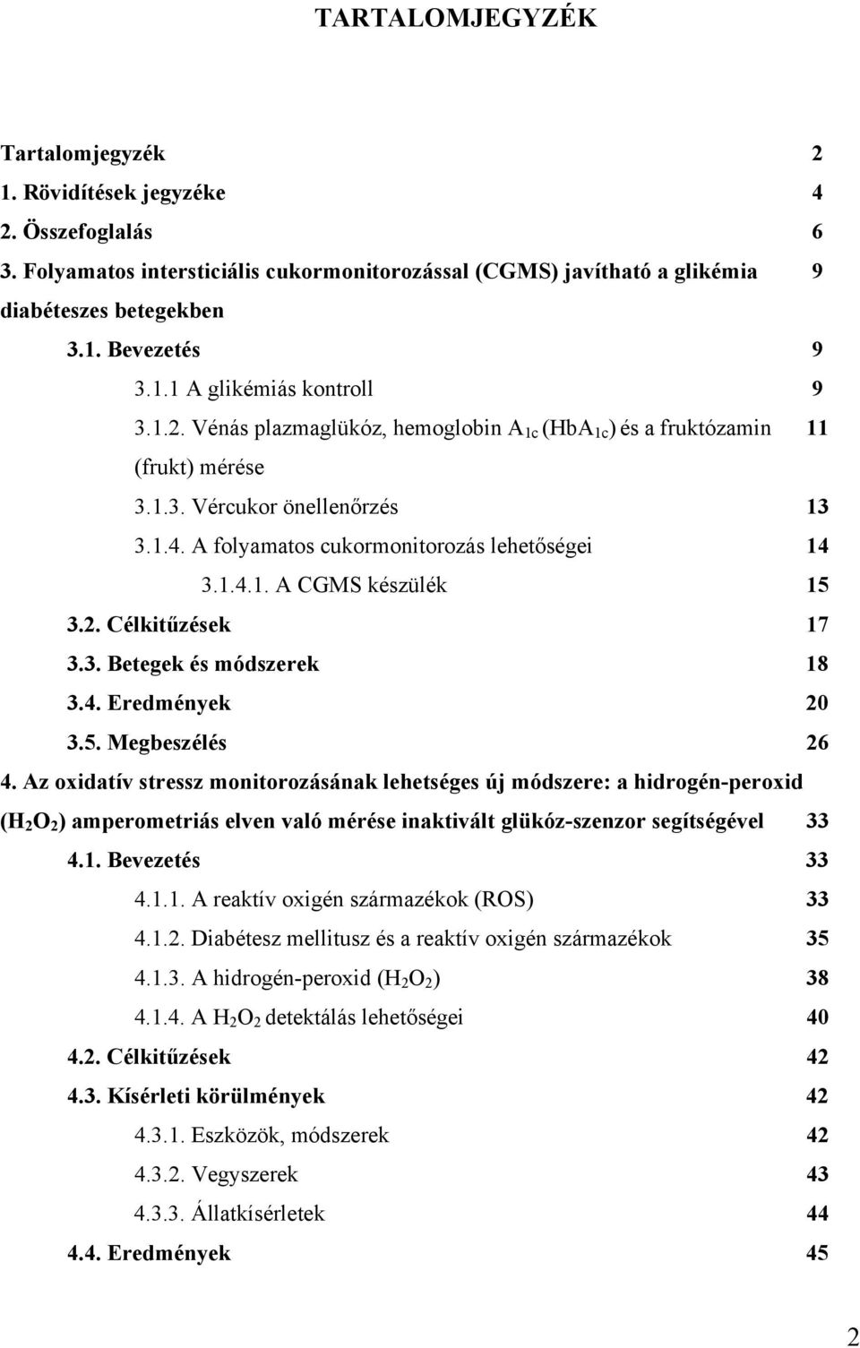A folyamatos cukormonitorozás lehetőségei 14 3.1.4.1. A CGMS készülék 15 3.2. Célkitűzések 17 3.3. Betegek és módszerek 18 3.4. Eredmények 20 3.5. Megbeszélés 26 4.