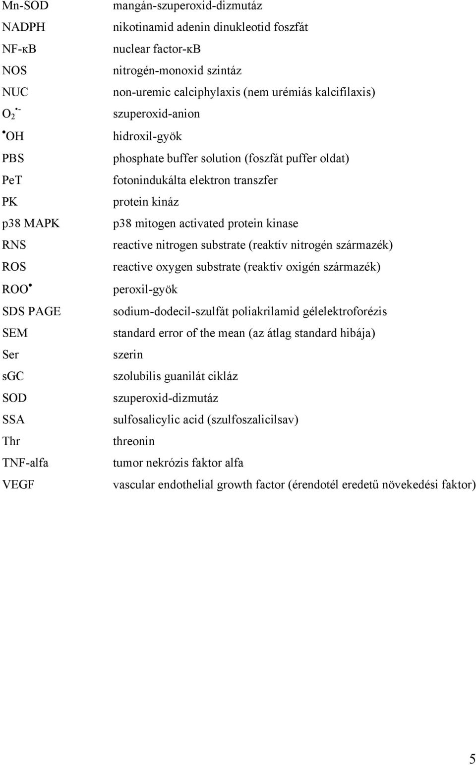 reactive nitrogen substrate (reaktív nitrogén származék) reactive oxygen substrate (reaktív oxigén származék) ROO peroxil-gyök SDS PAGE sodium-dodecil-szulfát poliakrilamid gélelektroforézis SEM