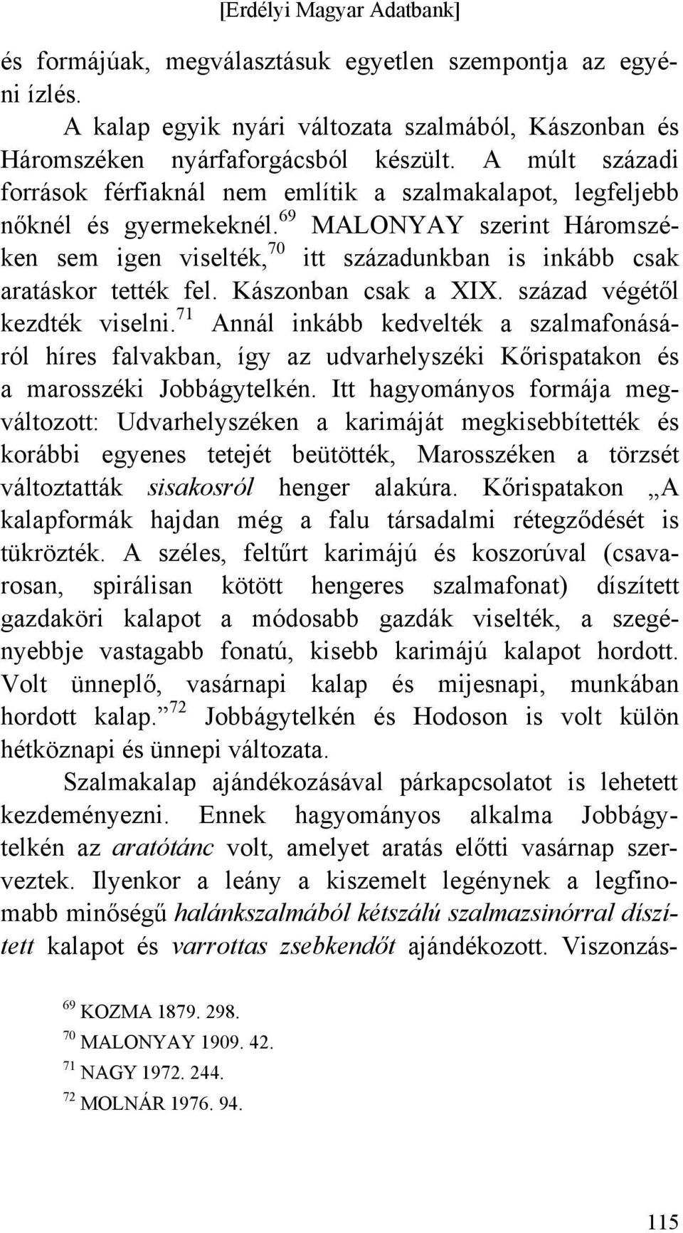 69 MALONYAY szerint Háromszéken sem igen viselték, 70 itt századunkban is inkább csak aratáskor tették fel. Kászonban csak a XIX. század végétől kezdték viselni.