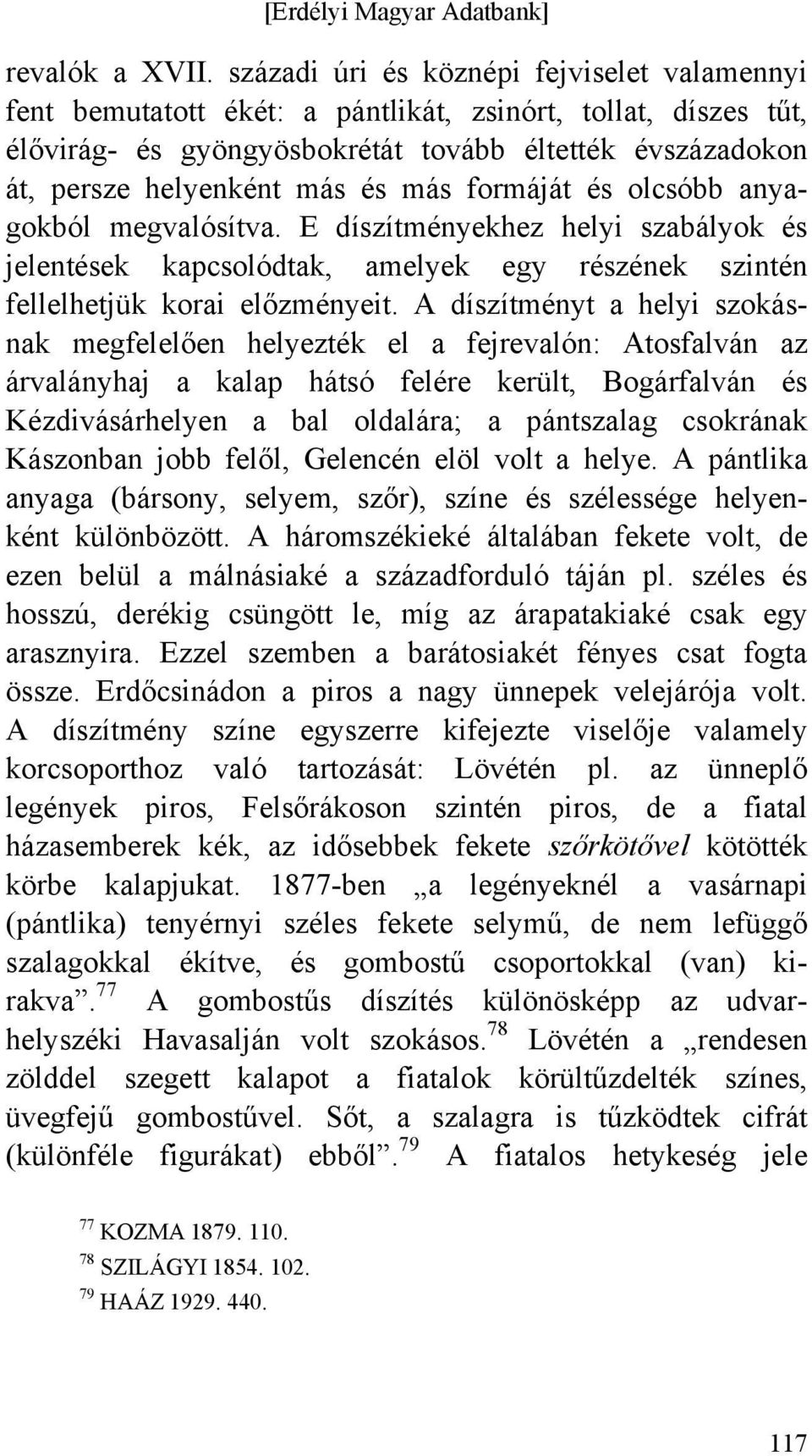más formáját és olcsóbb anyagokból megvalósítva. E díszítményekhez helyi szabályok és jelentések kapcsolódtak, amelyek egy részének szintén fellelhetjük korai előzményeit.