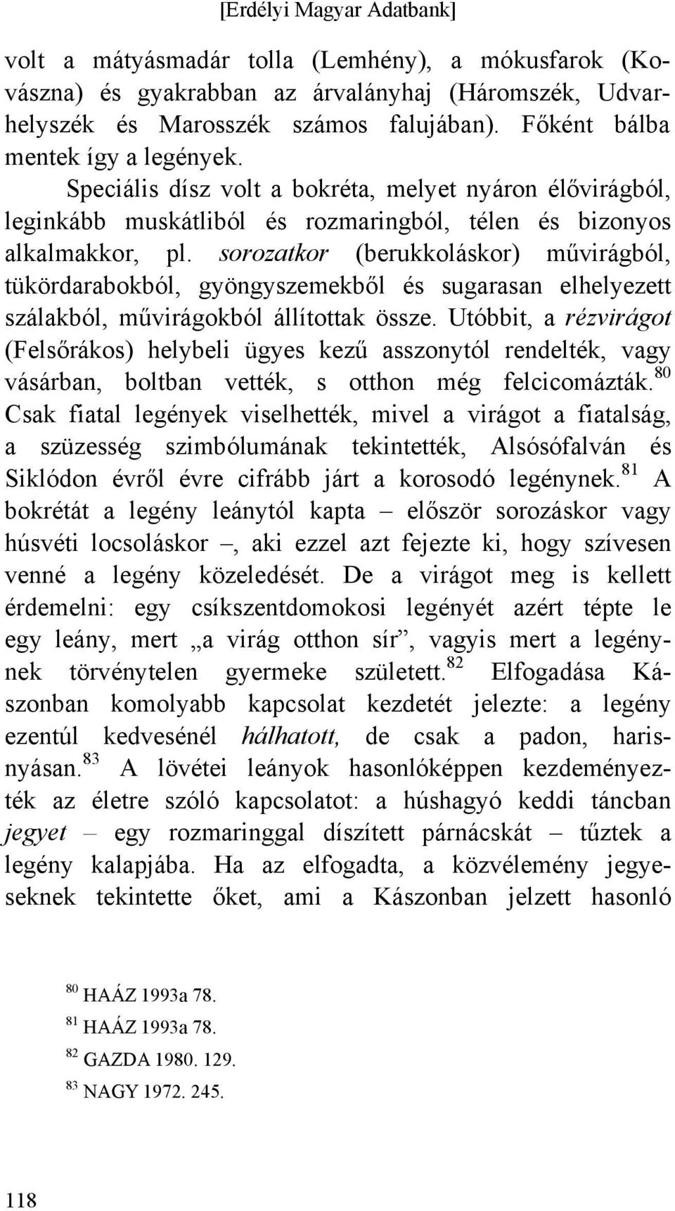 sorozatkor (berukkoláskor) művirágból, tükördarabokból, gyöngyszemekből és sugarasan elhelyezett szálakból, művirágokból állítottak össze.