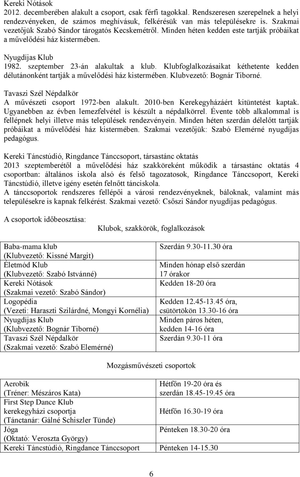 Klubfoglalkozásaikat kéthetente kedden délutánonként tartják a művelődési ház kistermében. Klubvezető: Bognár Tiborné. Tavaszi Szél Népdalkör A művészeti csoport 1972-ben alakult.