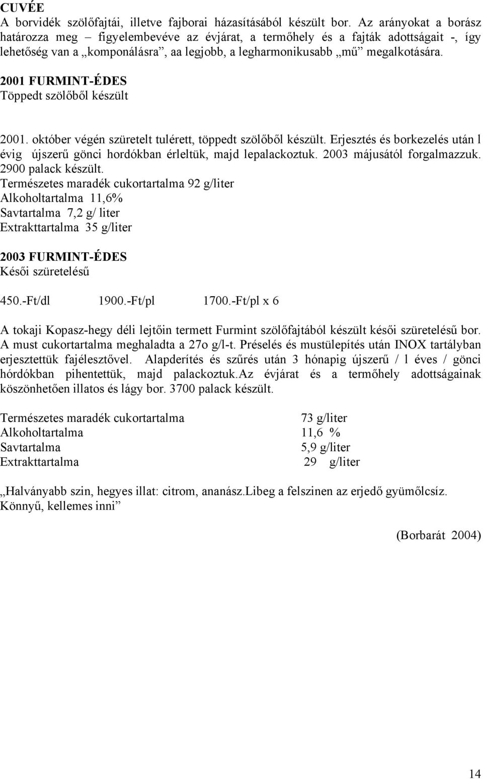 2001 FURMINT-ÉDES Töppedt szölőből készült 2001. október végén szüretelt tulérett, töppedt szölőből készült. Erjesztés és borkezelés után l évig újszerű gönci hordókban érleltük, majd lepalackoztuk.