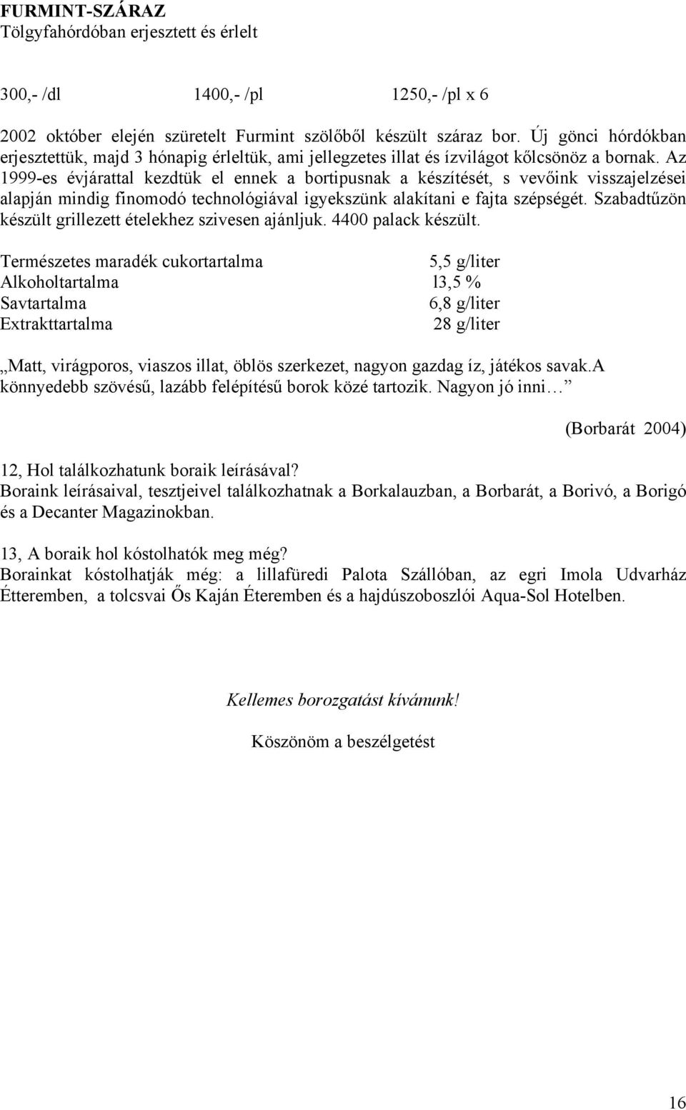 Az 1999-es évjárattal kezdtük el ennek a bortipusnak a készítését, s vevőink visszajelzései alapján mindig finomodó technológiával igyekszünk alakítani e fajta szépségét.