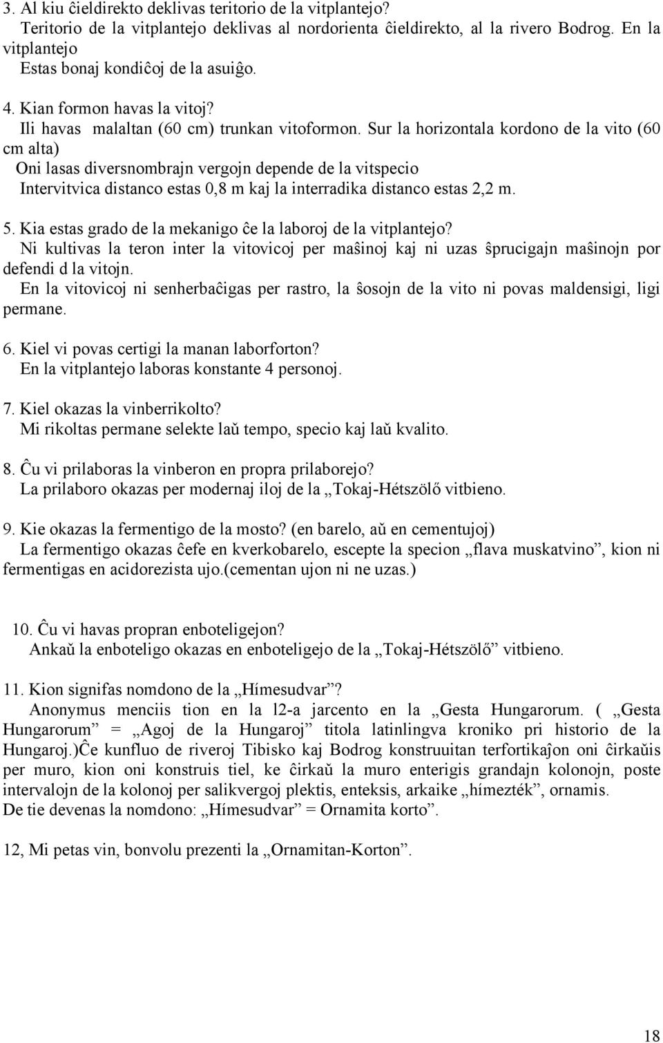 Sur la horizontala kordono de la vito (60 cm alta) Oni lasas diversnombrajn vergojn depende de la vitspecio Intervitvica distanco estas 0,8 m kaj la interradika distanco estas 2,2 m. 5.