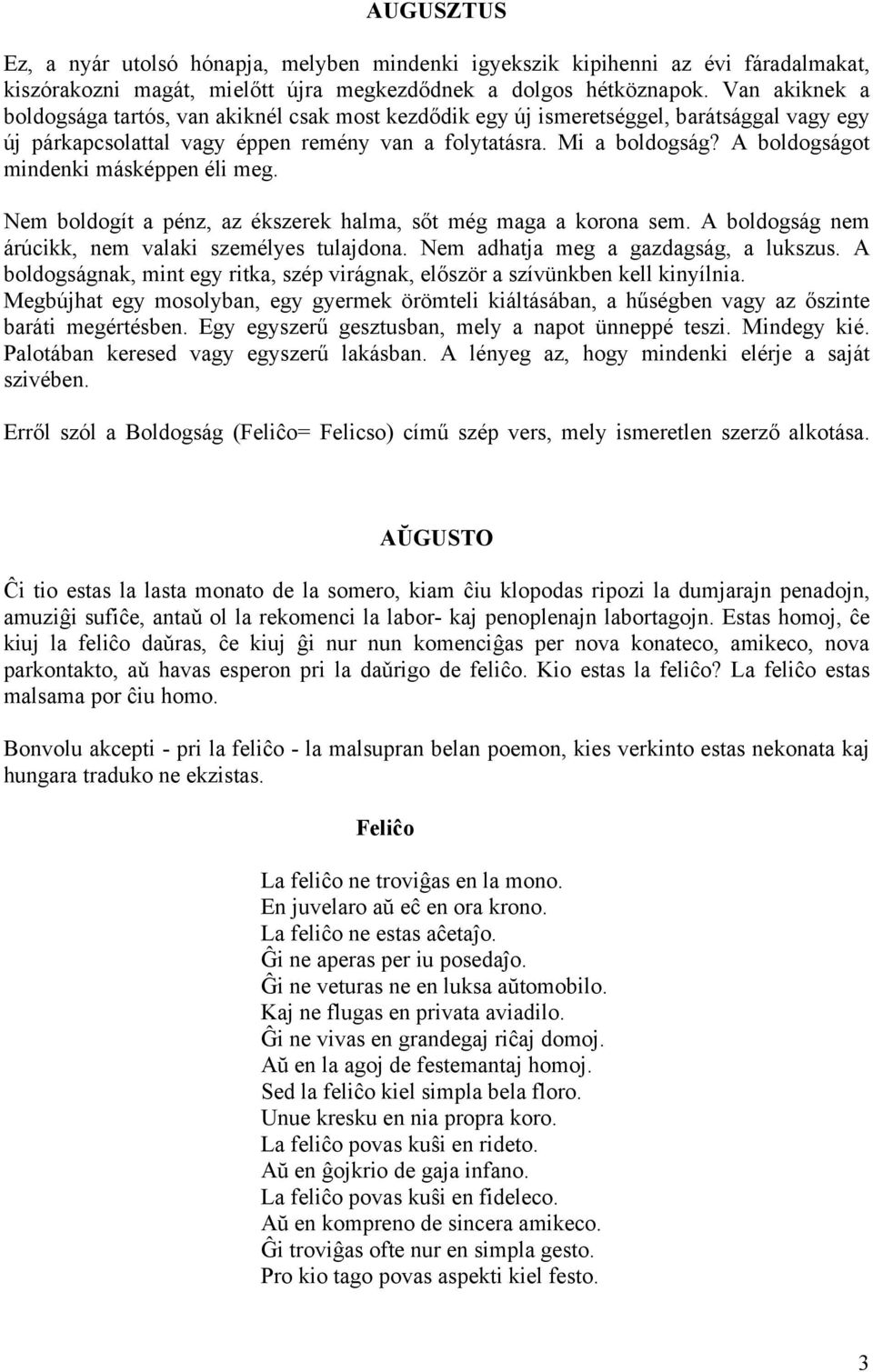 A boldogságot mindenki másképpen éli meg. Nem boldogít a pénz, az ékszerek halma, sőt még maga a korona sem. A boldogság nem árúcikk, nem valaki személyes tulajdona.