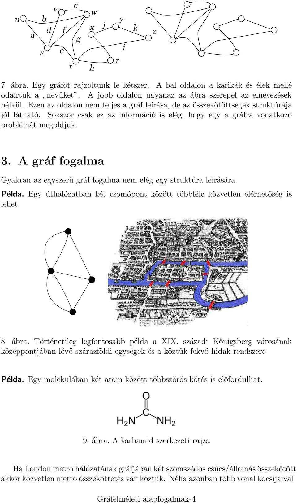 A gráf fogalma Gyakran az egyszerű gráf fogalma nem elég egy struktúra leírására. Példa. Egy úthálózatban két csomópont között többféle közvetlen elérhetőség is lehet. 8. ábra.