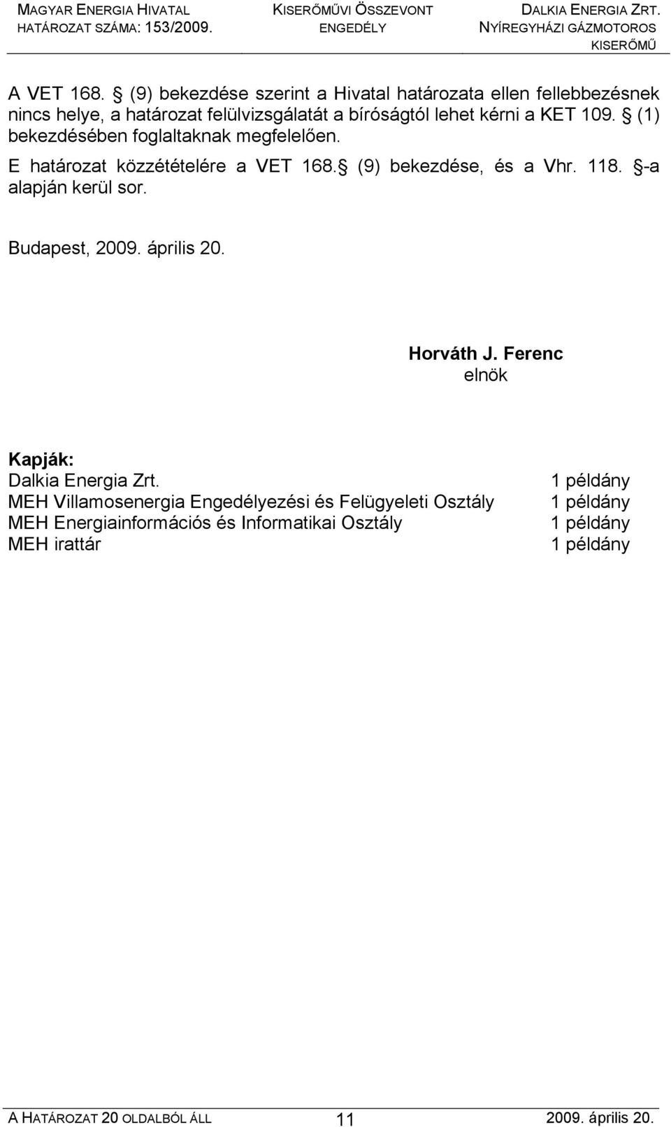 (1) bekezdésében foglaltaknak megfelelően. E határozat közzétételére a VET 168. (9) bekezdése, és a Vhr. 118. -a alapján kerül sor.