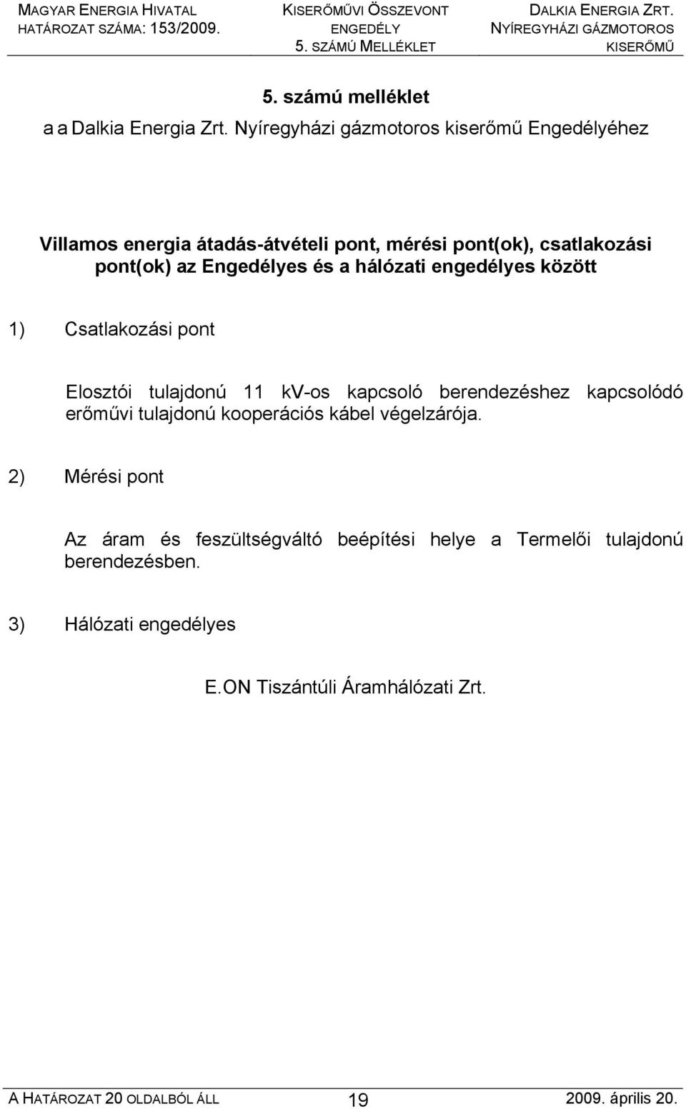a hálózati engedélyes között 1) Csatlakozási pont Elosztói tulajdonú 11 kv-os kapcsoló berendezéshez kapcsolódó erőművi tulajdonú