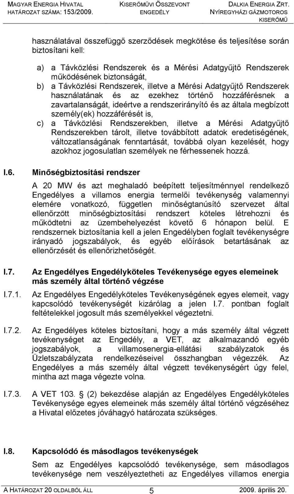 Távközlési Rendszerekben, illetve a Mérési Adatgyűjtő Rendszerekben tárolt, illetve továbbított adatok eredetiségének, változatlanságának fenntartását, továbbá olyan kezelését, hogy azokhoz