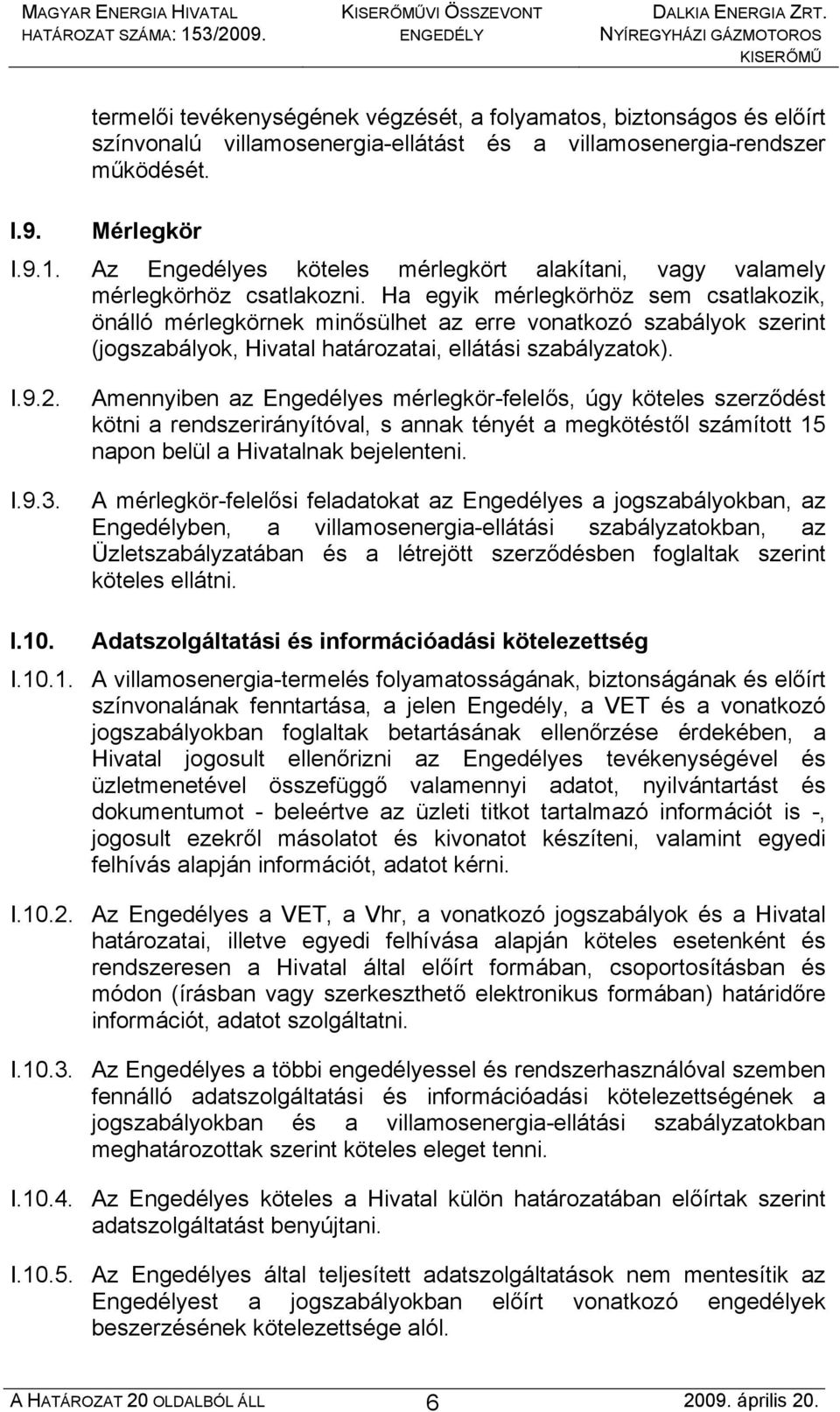 Ha egyik mérlegkörhöz sem csatlakozik, önálló mérlegkörnek minősülhet az erre vonatkozó szabályok szerint (jogszabályok, Hivatal határozatai, ellátási szabályzatok). I.9.2. I.9.3.