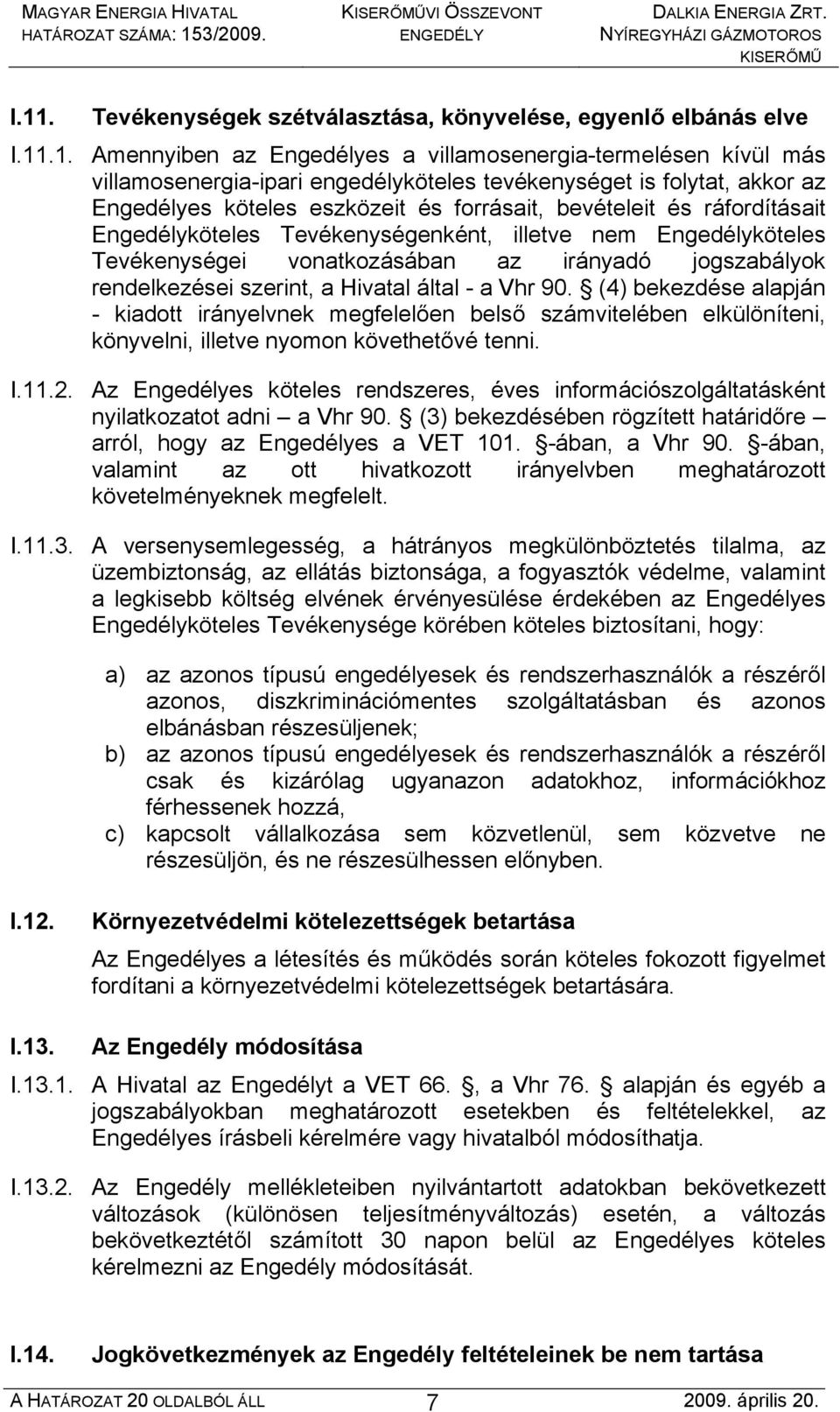 jogszabályok rendelkezései szerint, a Hivatal által - a Vhr 90. (4) bekezdése alapján - kiadott irányelvnek megfelelően belső számvitelében elkülöníteni, könyvelni, illetve nyomon követhetővé tenni.