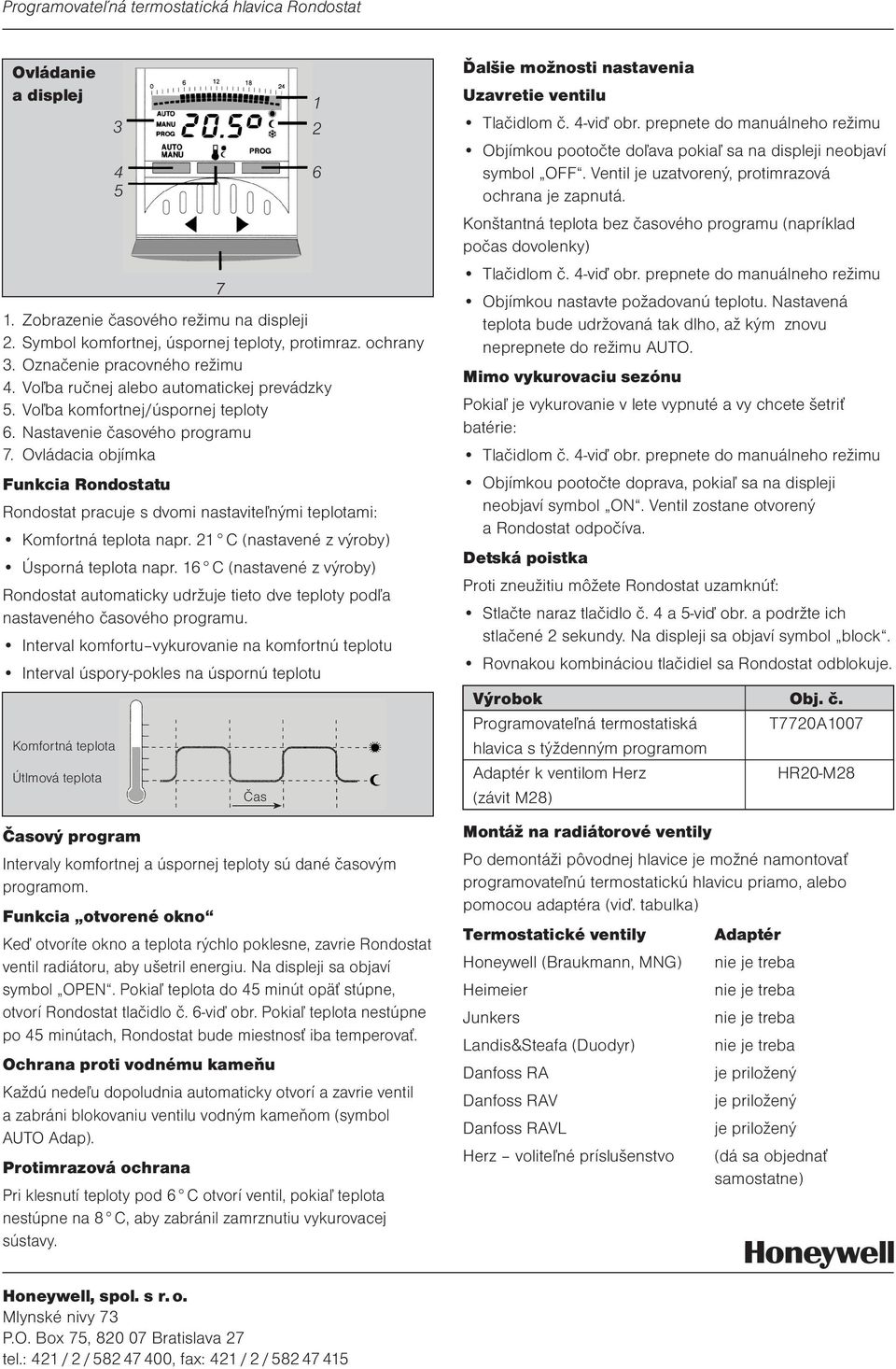 Ovládacia objímka Funkcia Rondostatu Rondostat pracuje s dvomi nastavite¾nými teplotami: Komfortná teplota napr. 21 C (nastavené z výroby) Úsporná teplota napr.