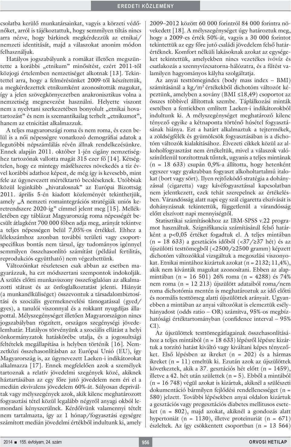 Tekintettel arra, hogy a felmérésünket 2009-től készítettük, a megkérdezettek etnikumként azonosították magukat, így a jelen szövegkörnyezetben anakronisztikus volna a nemzetiség megnevezést