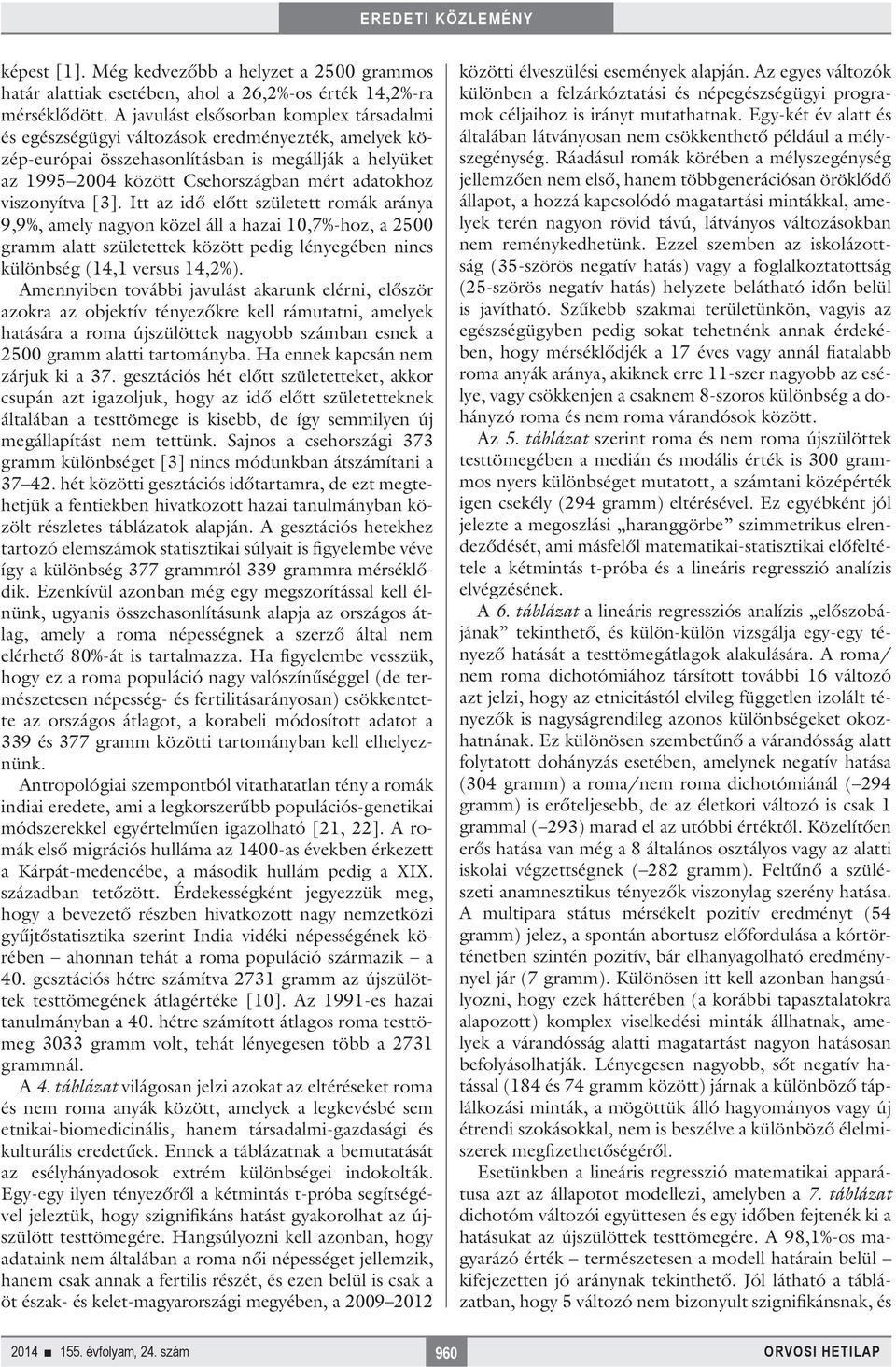viszonyítva [3]. Itt az idő előtt született romák aránya 9,9%, amely nagyon közel áll a hazai 10,7%-hoz, a 2500 gramm alatt születettek között pedig lényegében nincs különbség (14,1 versus 14,2%).