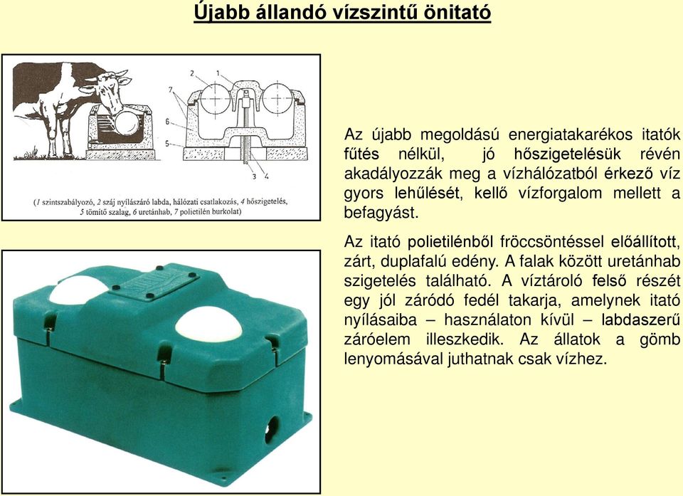 Az itató polietilénből fröccsöntéssel előállított, zárt, duplafalú edény. A falak között uretánhab szigetelés található.