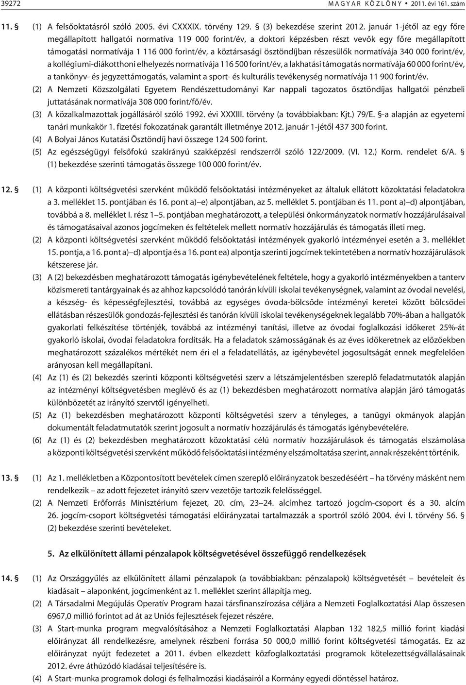 részesülõk normatívája 40 000 forint/év, a kollégiumi-diákotthoni elhelyezés normatívája 6 500 forint/év, a lakhatási támogatás normatívája 60 000 forint/év, a tankönyv- és jegyzettámogatás, valamint