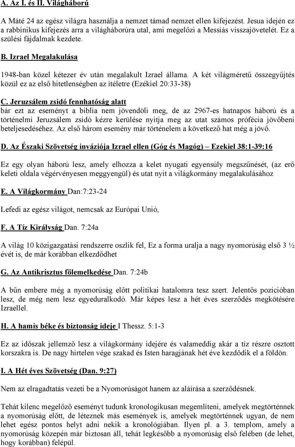 Izrael Megalakulása 1948-ban közel kétezer év után megalakult Izrael állama. A két világméretű összegyűjtés közül ez az első hitetlenségben az ítéletre (Ezékiel 20:33-38) C.