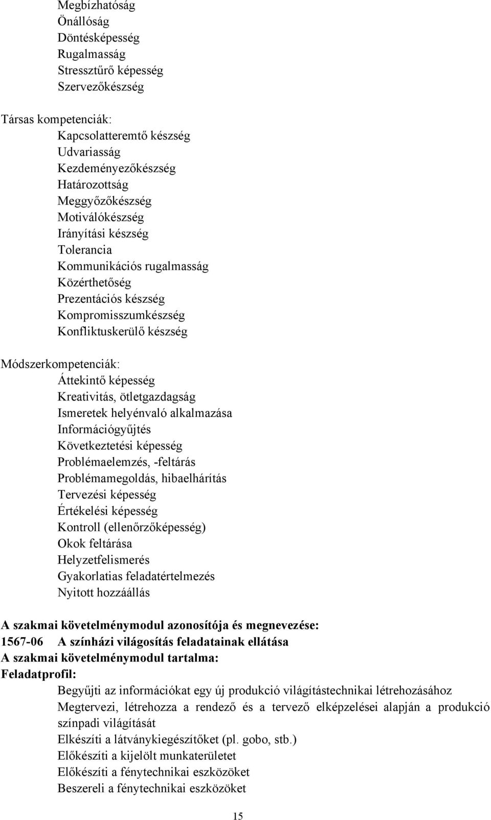 Kreativitás, ötletgazdagság Ismeretek helyénvaló alkalmazása Információgyűjtés Következtetési képesség Problémaelemzés, -feltárás Problémamegoldás, hibaelhárítás Tervezési képesség Értékelési