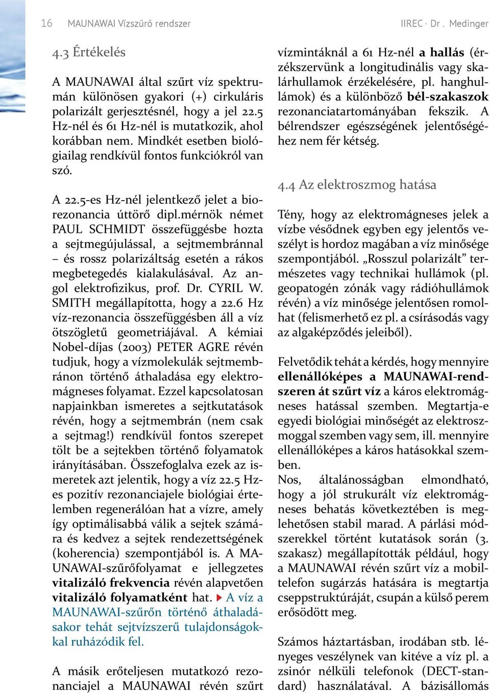 mérnök német PAUL SCHMIDT összefüggésbe hozta a sejtmegújulással, a sejtmembránnal és rossz polarizáltság esetén a rákos megbetegedés kialakulásával. Az angol elektrofizikus, prof. Dr. CYRIL W.