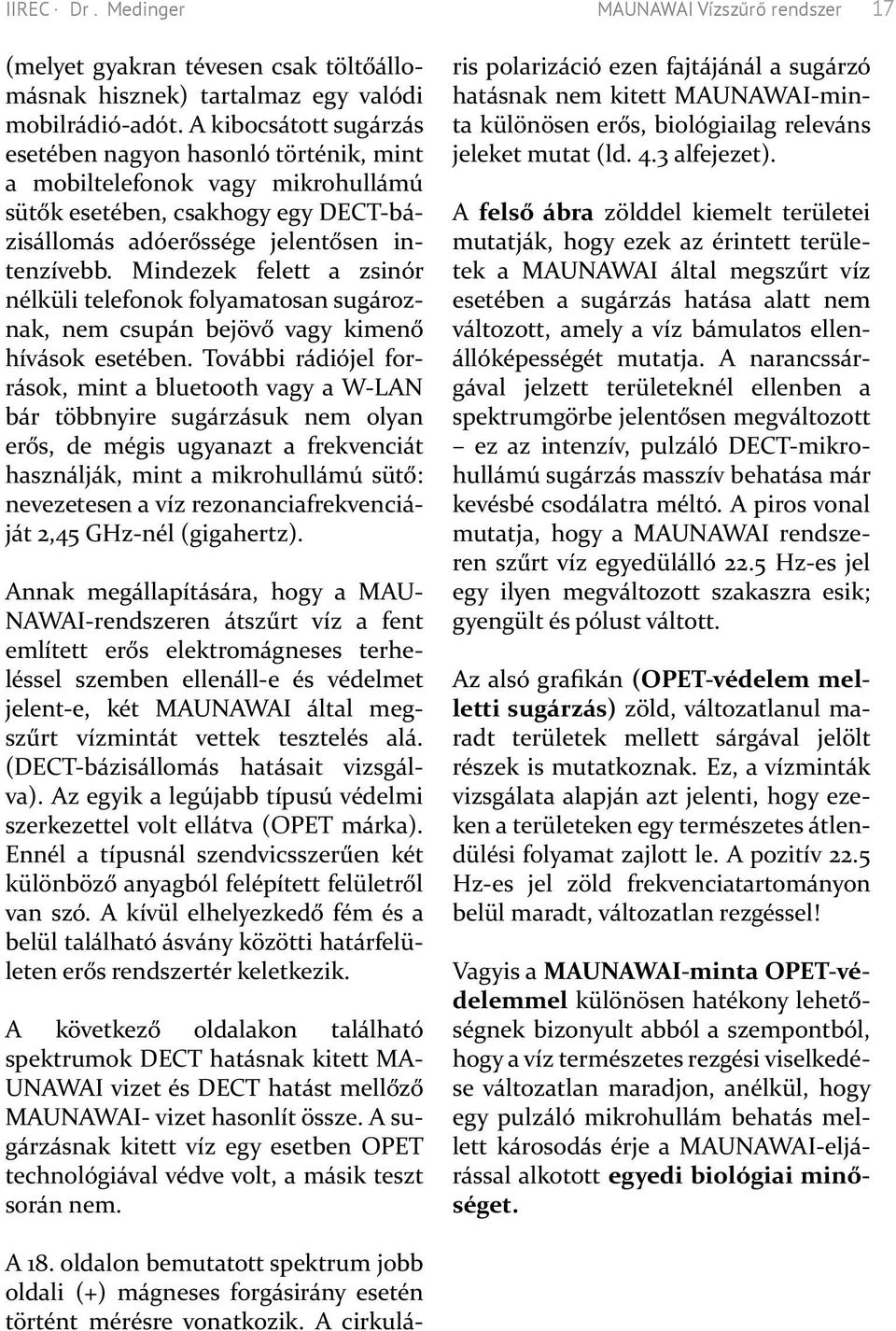 Mindezek felett a zsinór nélküli telefonok folyamatosan sugároznak, nem csupán bejövő vagy kimenő hívások esetében.
