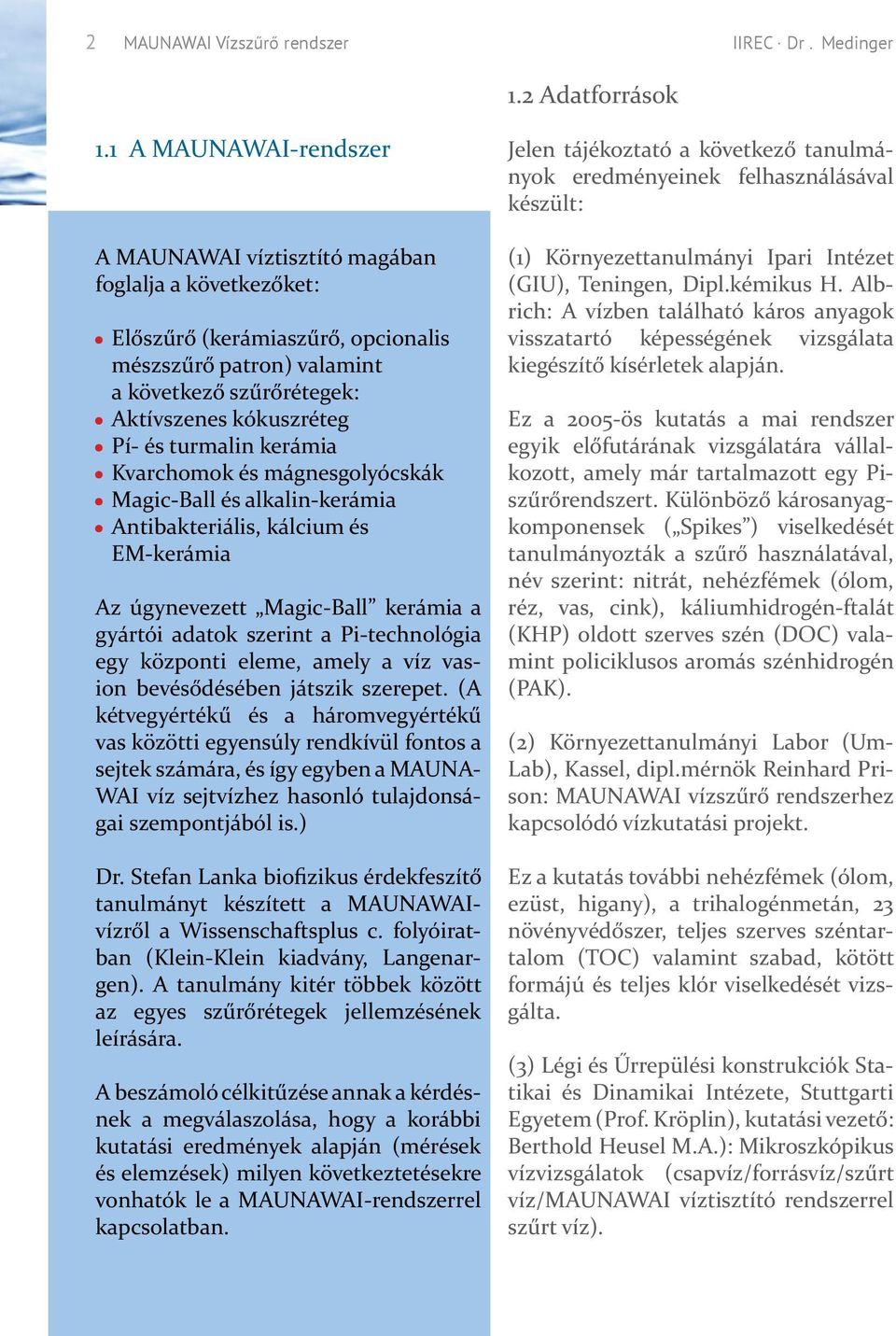 turmalin kerámia Kvarchomok és mágnesgolyócskák Magic-Ball és alkalin-kerámia Antibakteriális, kálcium és EM-kerámia Az úgynevezett Magic-Ball kerámia a gyártói adatok szerint a Pi-technológia egy