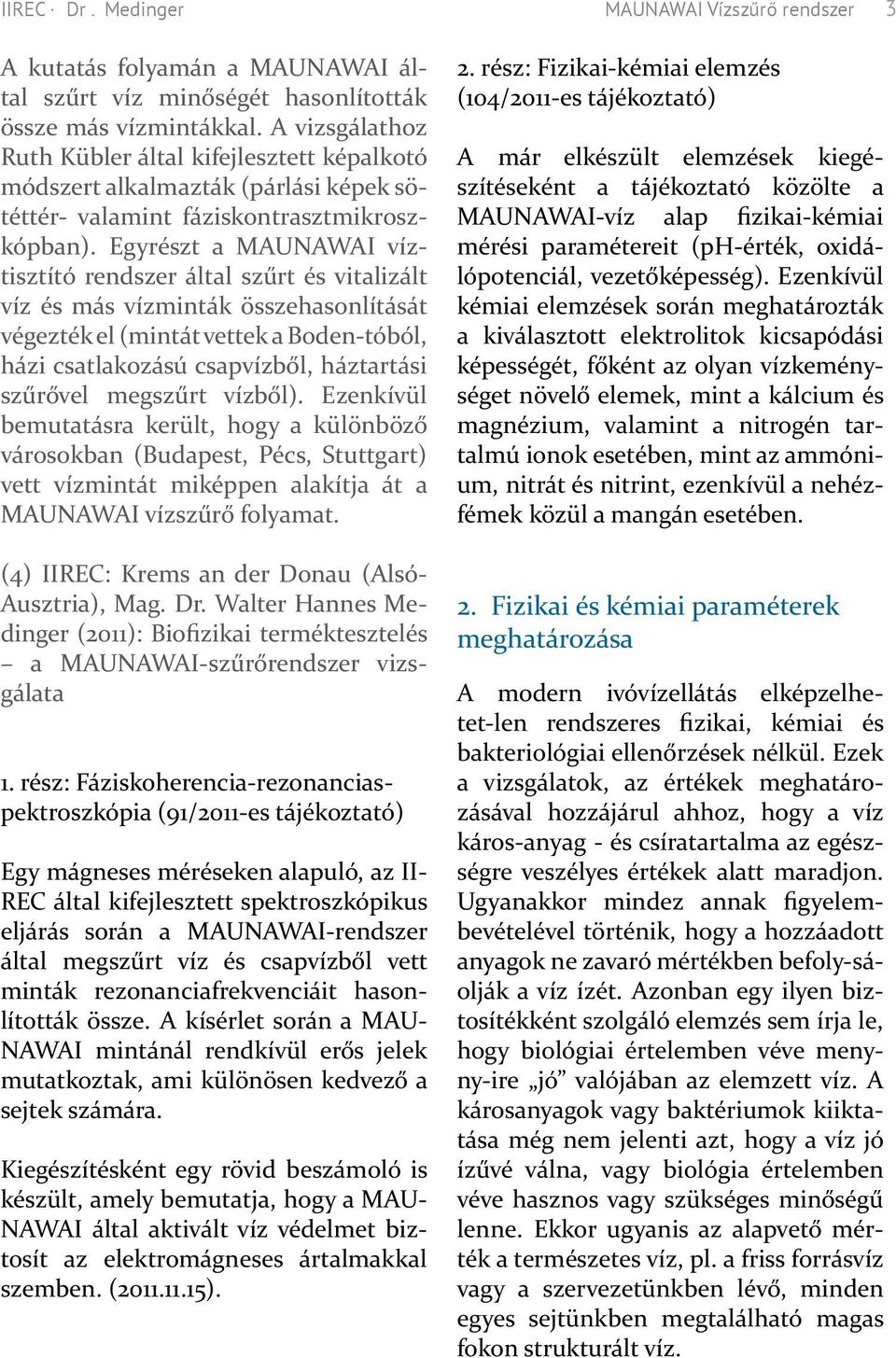 Egyrészt a MAUNAWAI víztisztító rendszer által szűrt és vitalizált víz és más vízminták összehasonlítását végezték el (mintát vettek a Boden-tóból, házi csatlakozású csapvízből, háztartási szűrővel