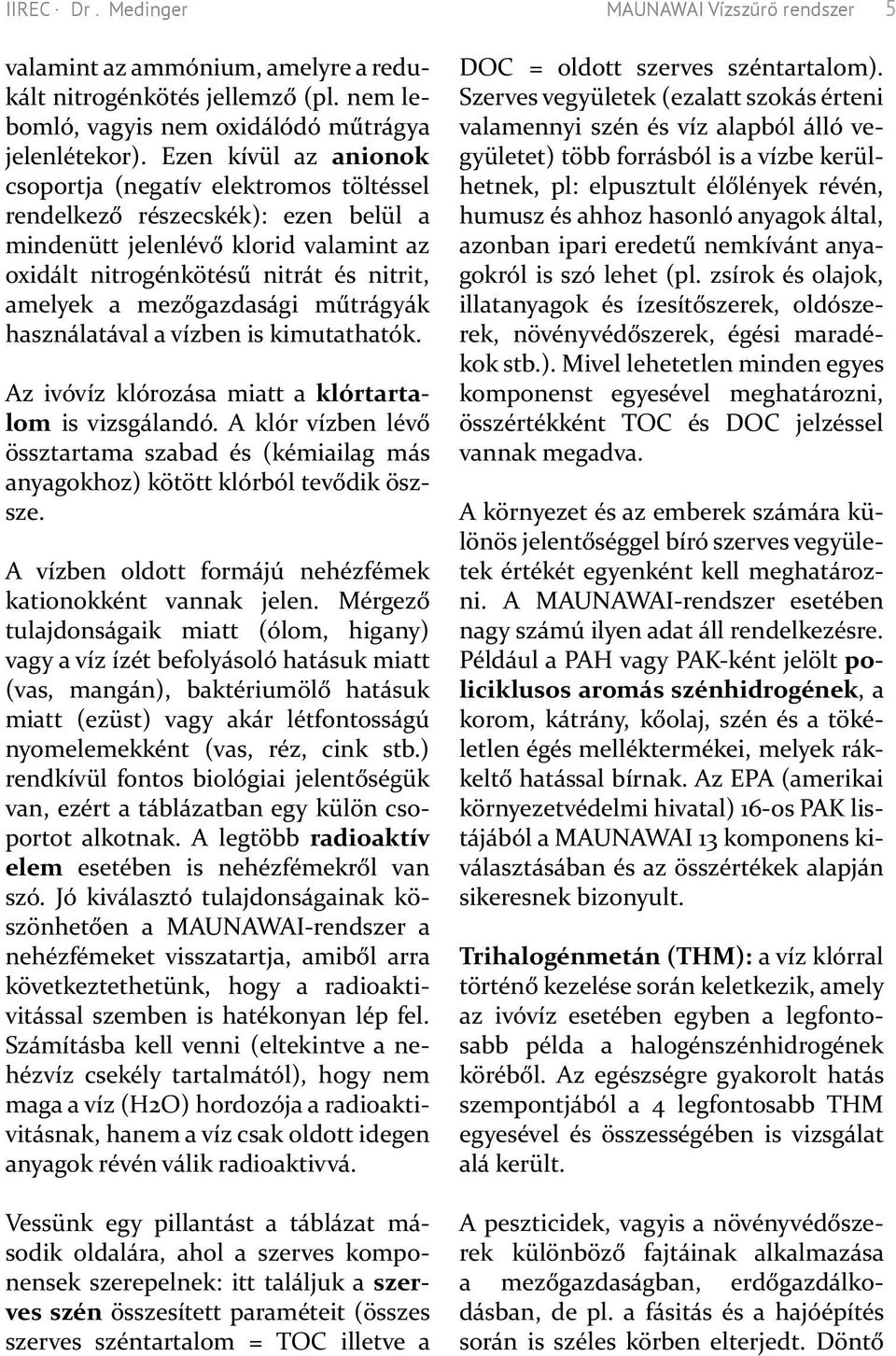 mezőgazdasági műtrágyák használatával a vízben is kimutathatók. Az ivóvíz klórozása miatt a klórtartalom is vizsgálandó.