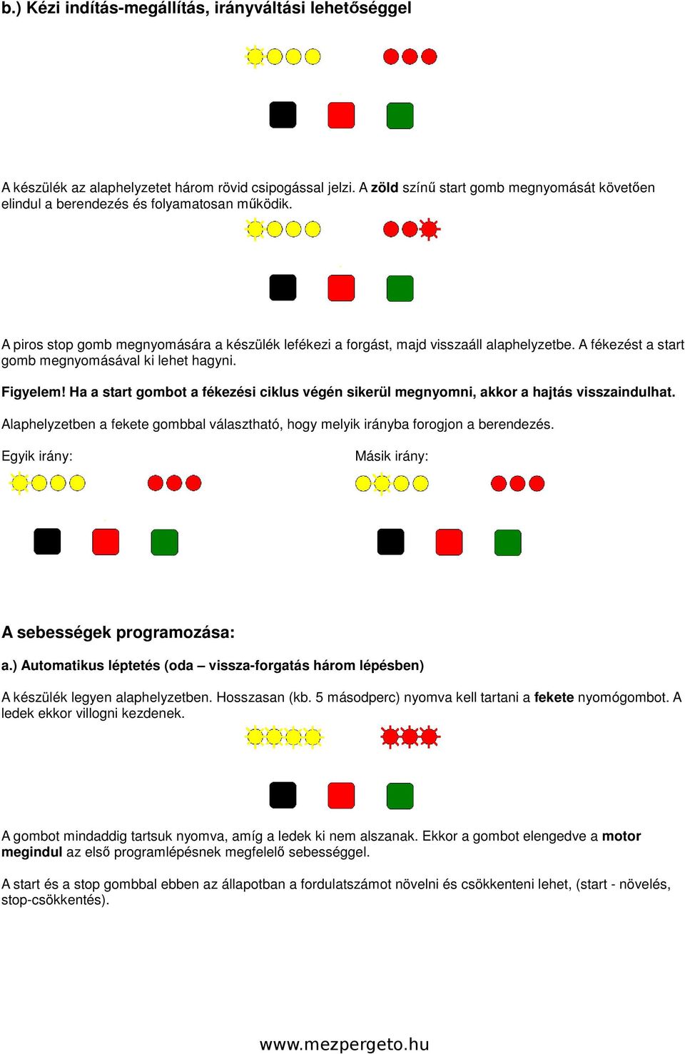 A fékezést a start gomb megnyomásával ki lehet hagyni. Figyelem! Ha a start gombot a fékezési ciklus végén sikerül megnyomni, akkor a hajtás visszaindulhat.