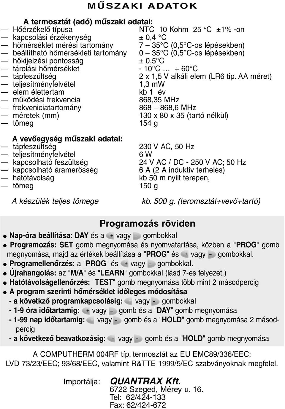 AA méret) teljesítményfelvétel 1,3 mw elem élettertam kb 1 év mûködési frekvencia 868,35 MHz frekveniciatartomány 868 868,6 MHz méretek (mm) 130 x 80 x 35 (tartó nélkül) tömeg 154 g A vevõegység