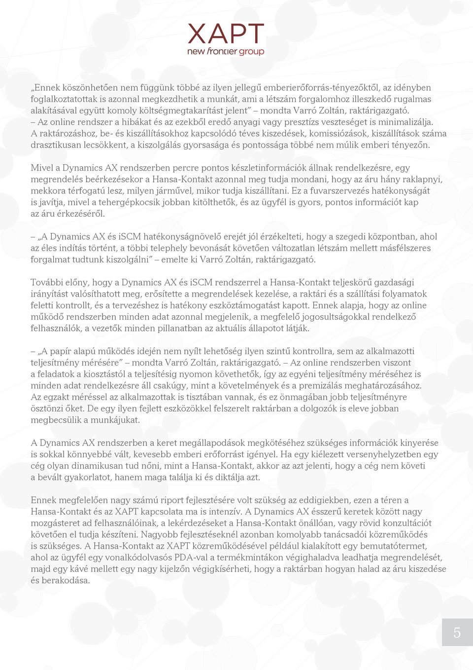 A raktározáshoz, be- és kiszállításokhoz kapcsolódó téves kiszedések, komissiózások, kiszállítások száma drasztikusan lecsökkent, a kiszolgálás gyorsasága és pontossága többé nem múlik emberi