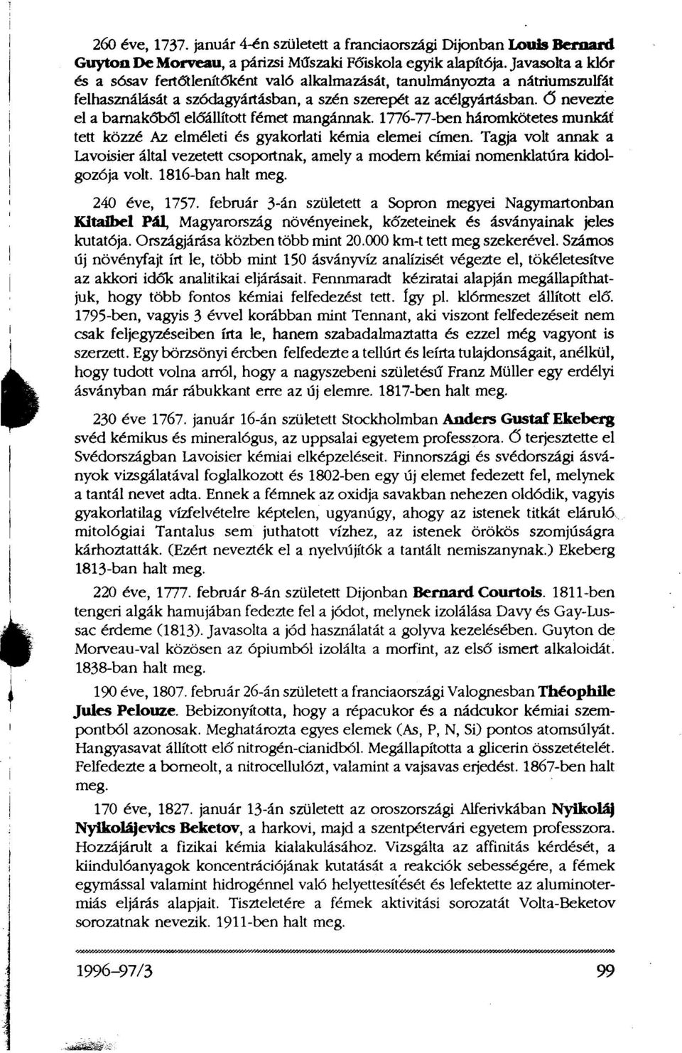 Ő nevezte el a barnakőből előállított fémet mangánnak. 1776-77-ben háromkötetes munkát tett közzé Az elméleti és gyakorlati kémia elemei címen.