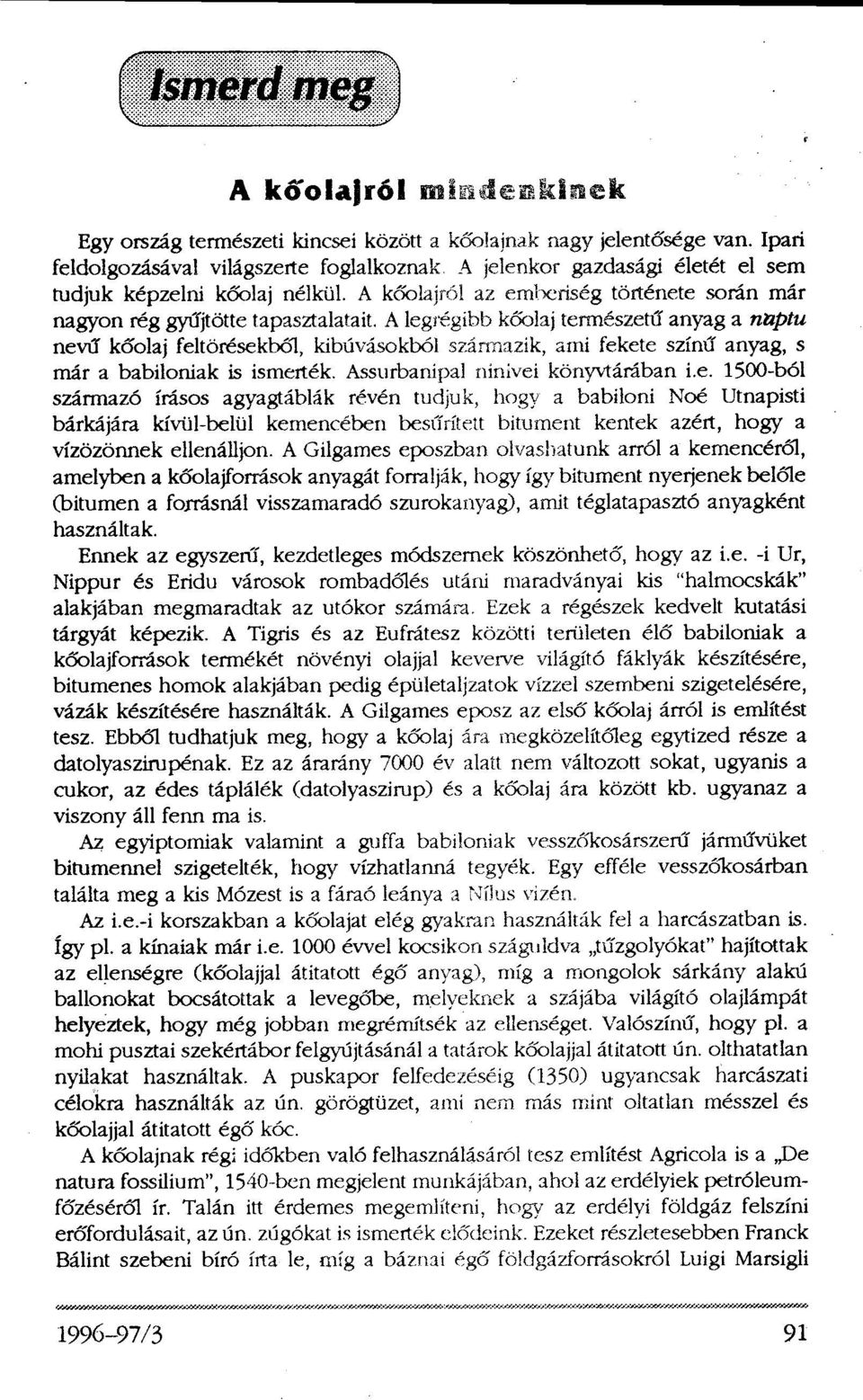 A legrégibb kőolaj természetű anyag a naptu nevű kőolaj feltörésekből, kibúvásokból származik, ami fekete színű anyag, s már a babiloniak is ismerték. Assurbanipal ninivei könyvtárában i.e. 1500-ból származó írásos agyagtáblák révén tudjuk, hogy a babiloni Noé Utnapisti bárkájára kívül-belül kemencében besűrített bitument kentek azért, hogy a vízözönnek ellenálljon.