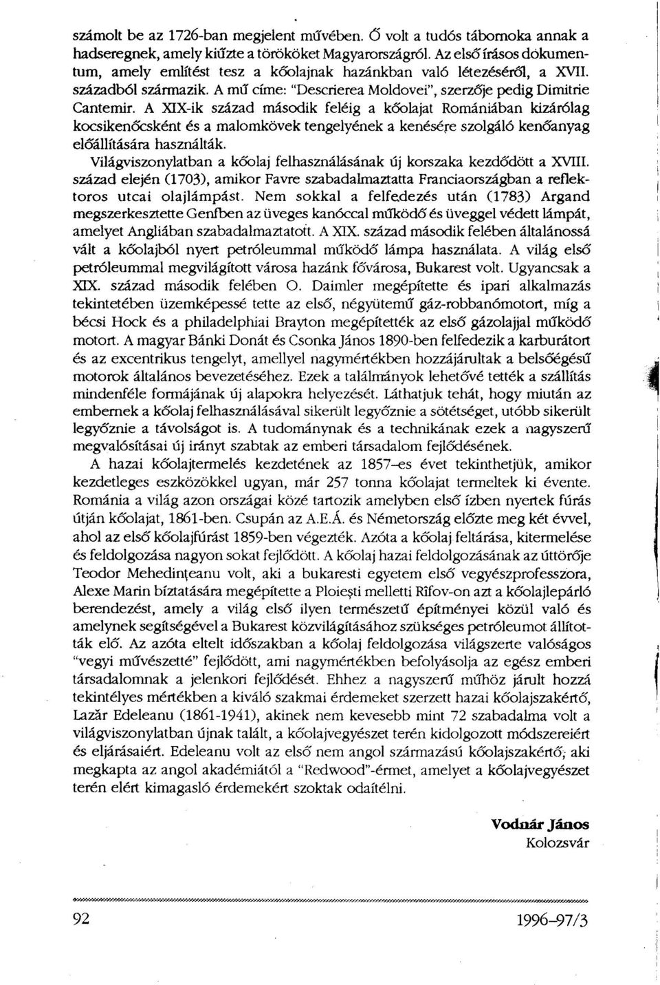 A XIX-ik század második feléig a kőolajat Romániában kizárólag kocsikenőcsként és a malomkövek tengelyének a kenésére szolgáló kenőanyag előállítására használták.