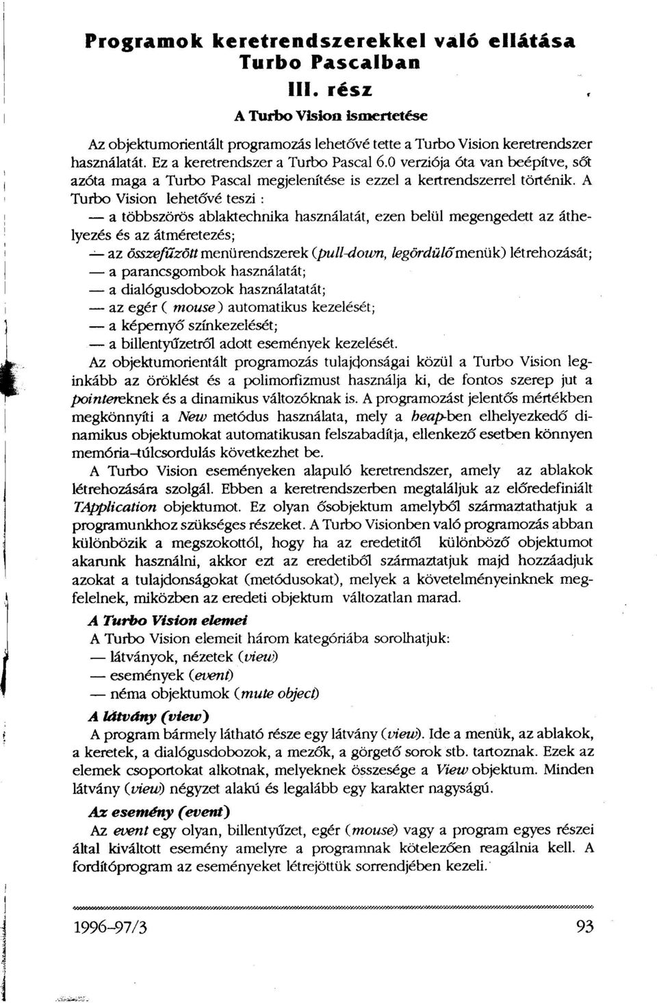 A Turbo Vision lehetővé teszi: a többszörös ablaktechnika használatát, ezen belül megengedett az áthelyezés és az átméretezés; az összefűzött menürendszerek (pull-down, legördülő menük) létrehozását;