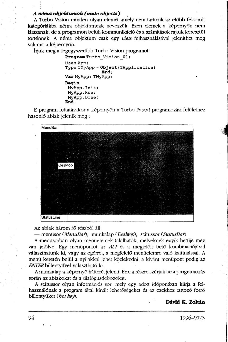 Írjuk meg a legegyszerűbb Turbo Vision programot: Program Turbo_Vision_01; Uses App; Type TMyApp = Object(TApplication) End; Var MyApp: TMyApp; Begin MyApp.Init; MyApp.Run; MyApp.Done; End.