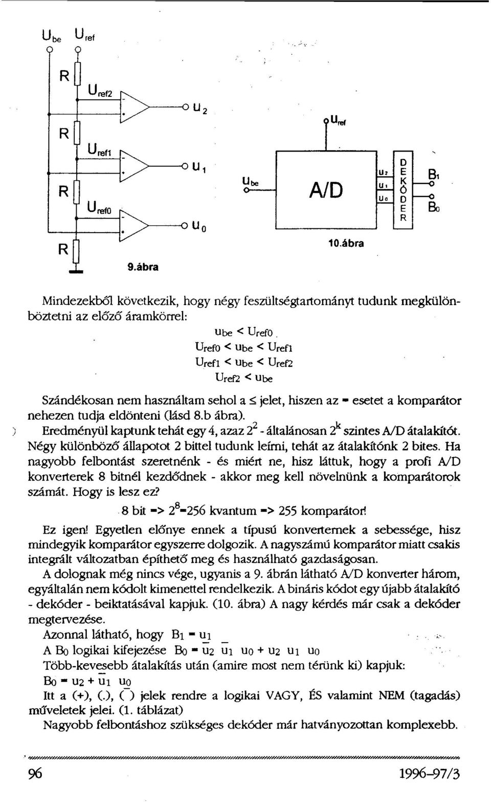 Ha nagyobb felbontást szeretnénk - és miért ne, hisz láttuk, hogy a profi A/D konverterek 8 bitnél kezdődnek - akkor meg kell növelnünk a komparátorok számát. Hogy is lesz ez?