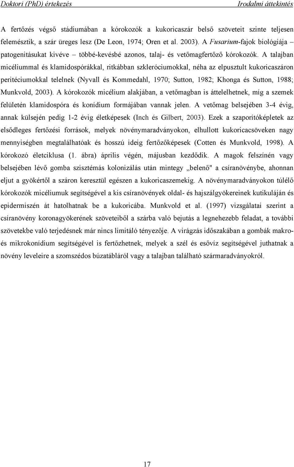 A talajban micéliummal és klamidospórákkal, ritkábban szkleróciumokkal, néha az elpusztult kukoricaszáron peritéciumokkal telelnek (Nyvall és Kommedahl, 1970; Sutton, 1982; Khonga és Sutton, 1988;