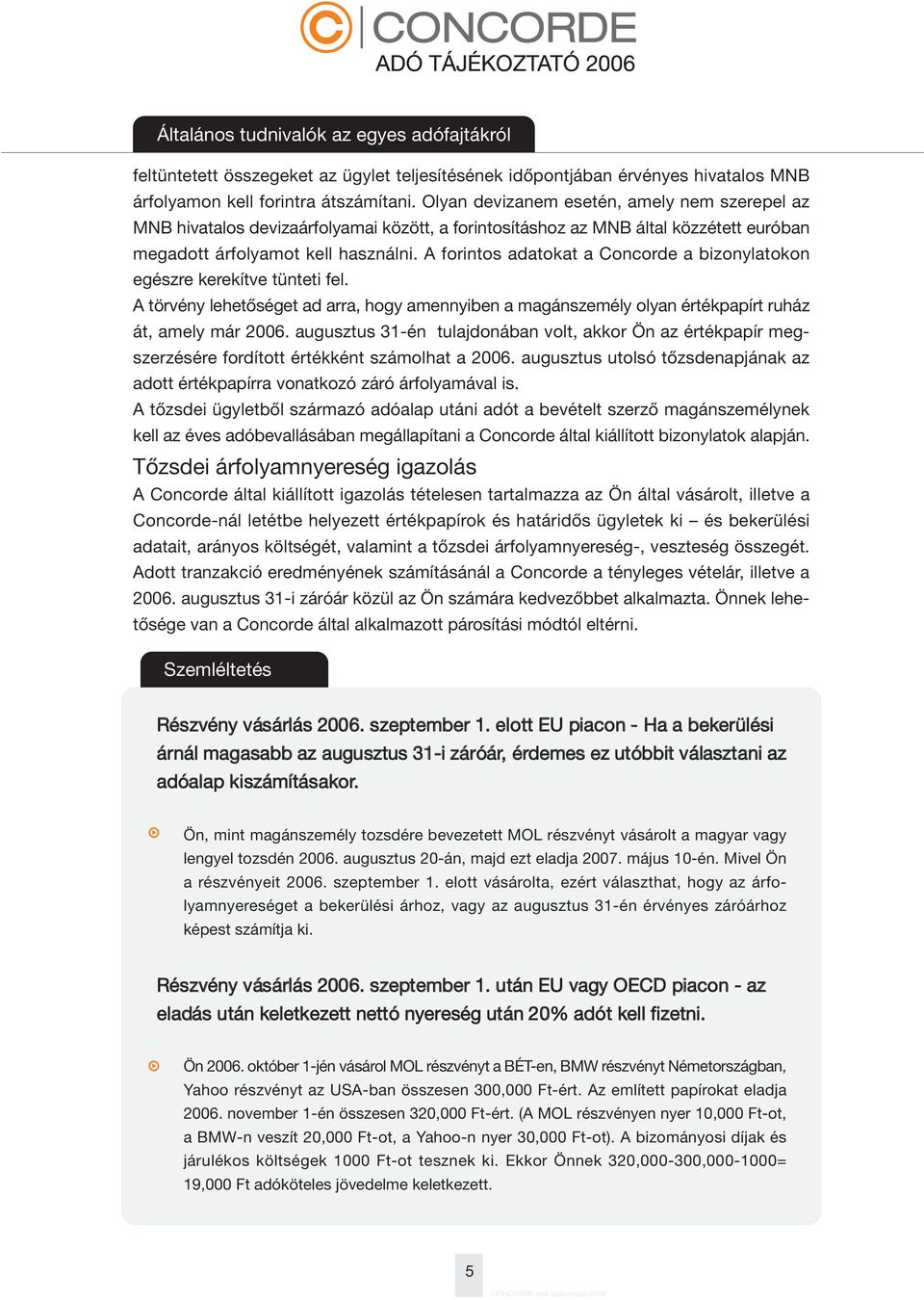 A forintos adatokat a Concorde a bizonylatokon egészre kerekítve tünteti fel. A törvény lehetõséget ad arra, hogy amennyiben a magánszemély olyan értékpapírt ruház át, amely már 2006.