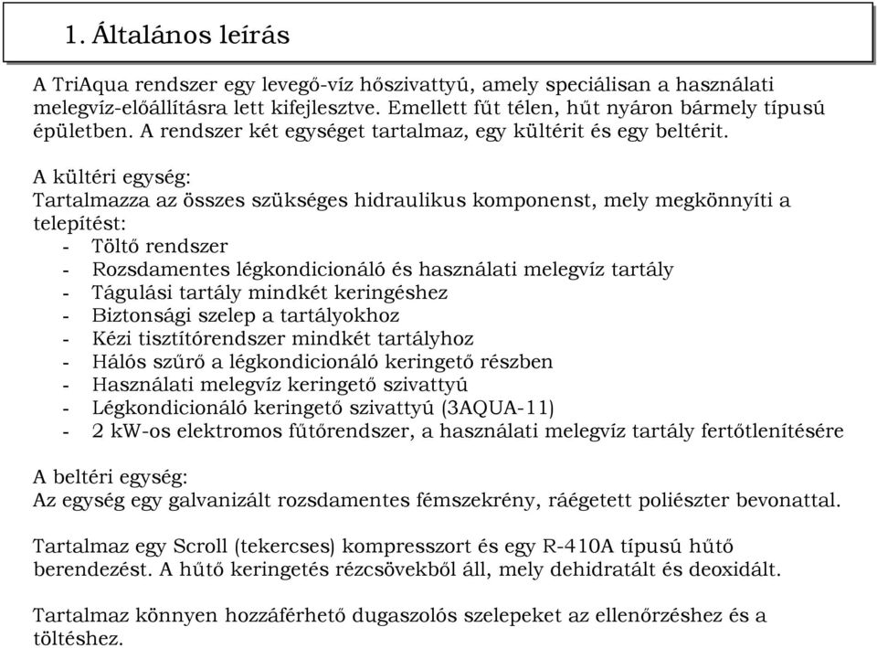 A kültéri egység: Tartalmazza az összes szükséges hidraulikus komponenst, mely megkönnyíti a telepítést: - Töltı rendszer - Rozsdamentes légkondicionáló és használati melegvíz tartály - Tágulási